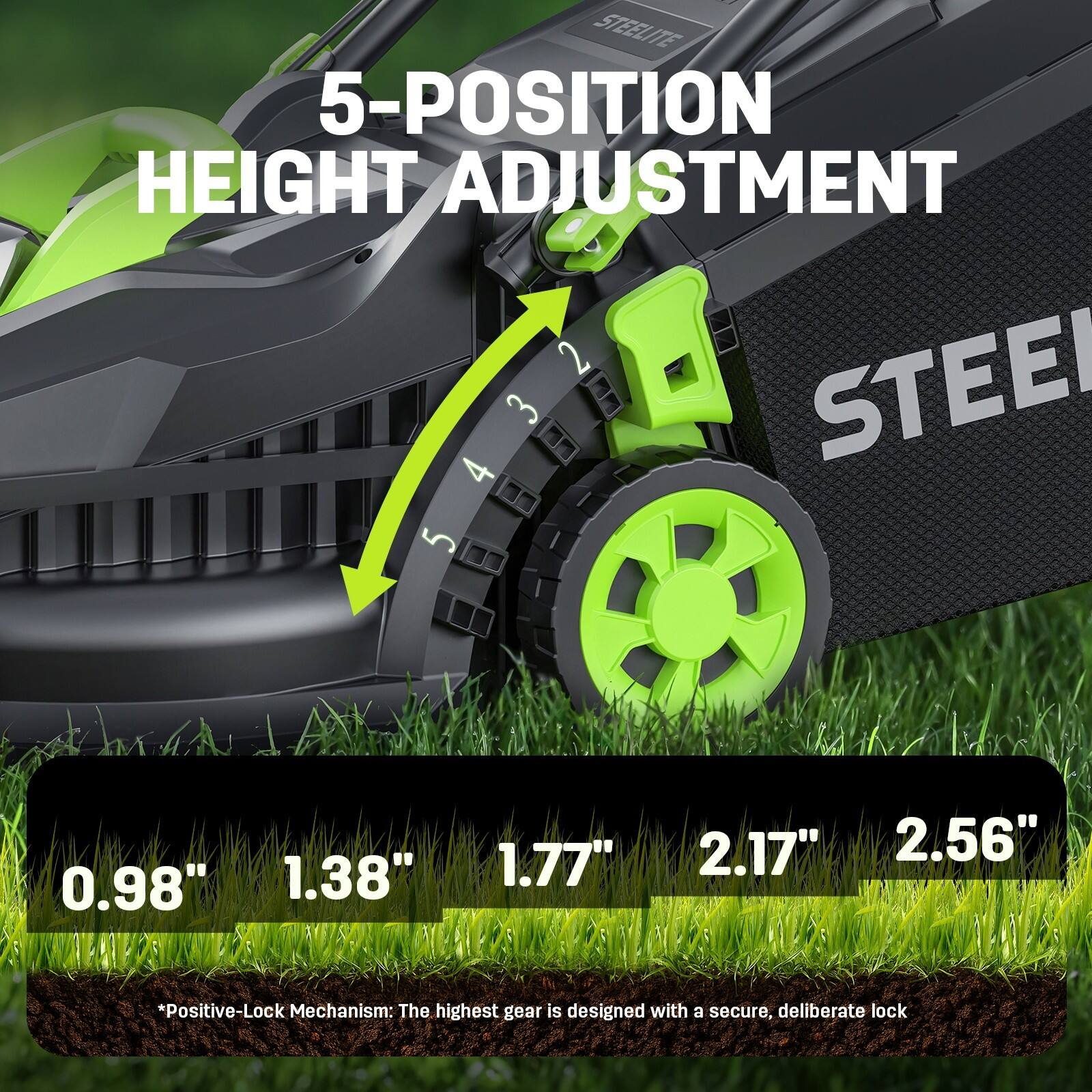 STEELITE 5-POSITION HEIGHT ADJUSTMENT  
0.98" 1.38" 1.77" 2.17" 2.56"  
*Positive-Lock Mechanism: The highest gear is designed with a secure, deliberate lock