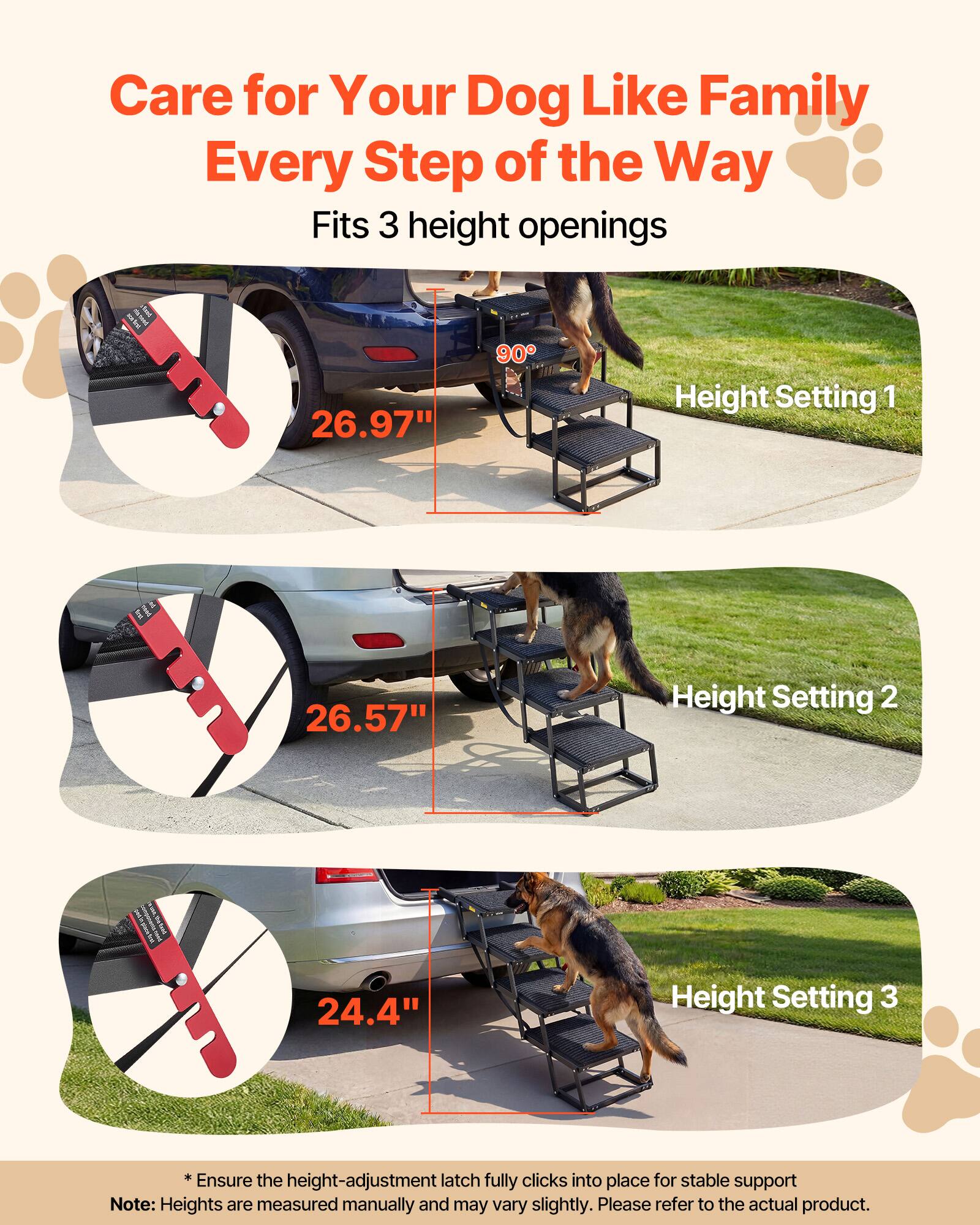 Care for Your Dog Like Family Every Step of the Way  
Fits 3 height openings  

Height Setting 1  
26.97"  

Height Setting 2  
26.57"  

Height Setting 3  
24.4"  

*Ensure the height-adjustment latch fully clicks into place for stable support  

Note: Heights are measured manually and may vary slightly. Please refer to the actual product.