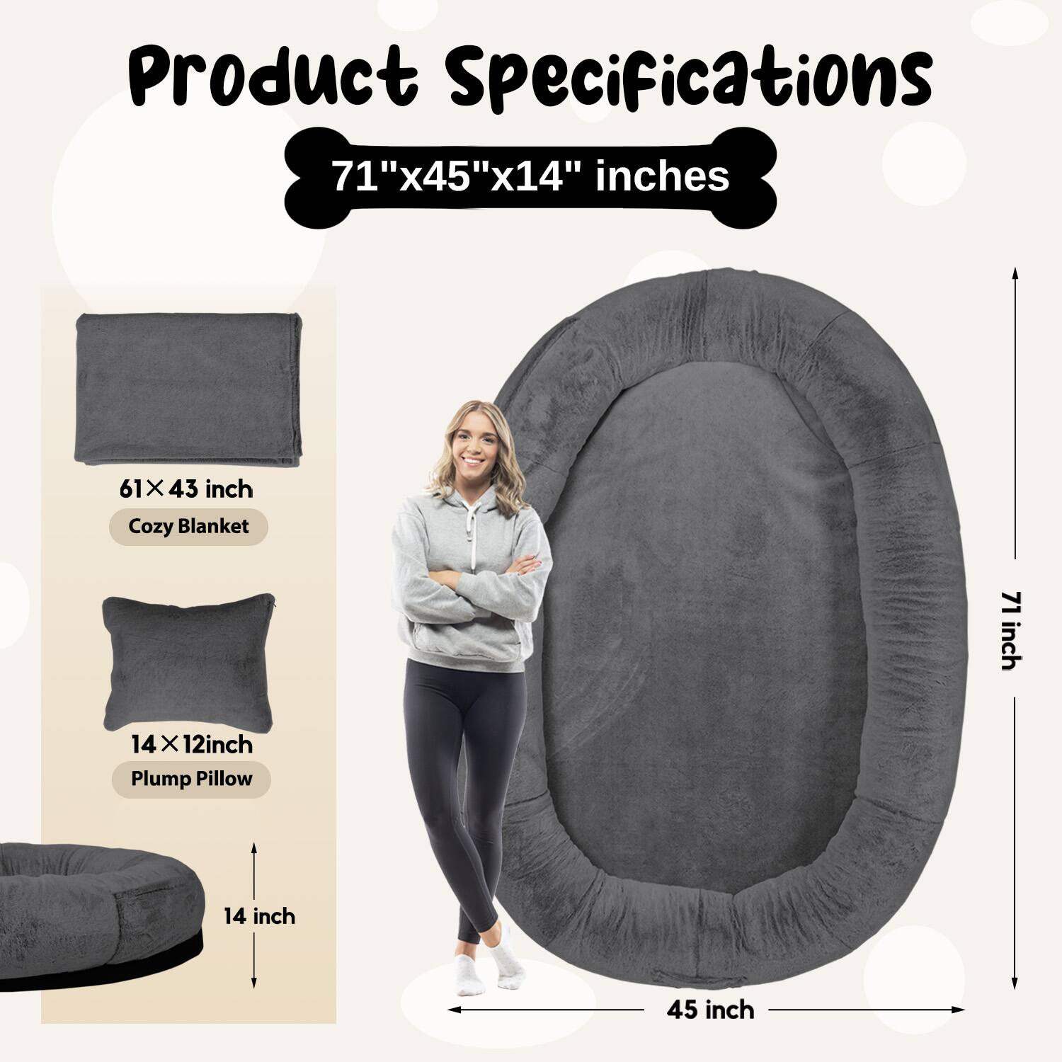 Product Specifications  
71"x45"x14" inches  

61" x 43" inch  
Cozy Blanket  

14" x 12" inch  
Plump Pillow  

14 inch