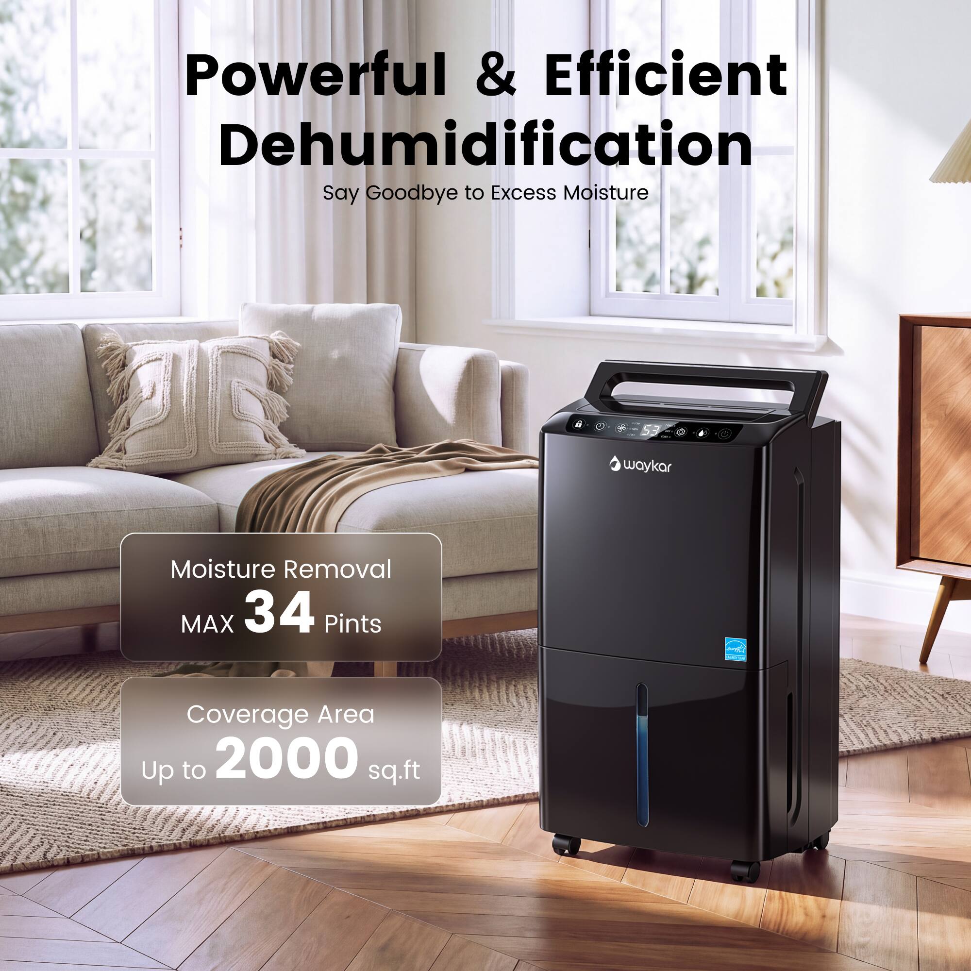 Powerful & Efficient Dehumidification  
Say Goodbye to Excess Moisture  

Moisture Removal MAX 34 Pints  
Coverage Area Up to 2000 sq.ft
