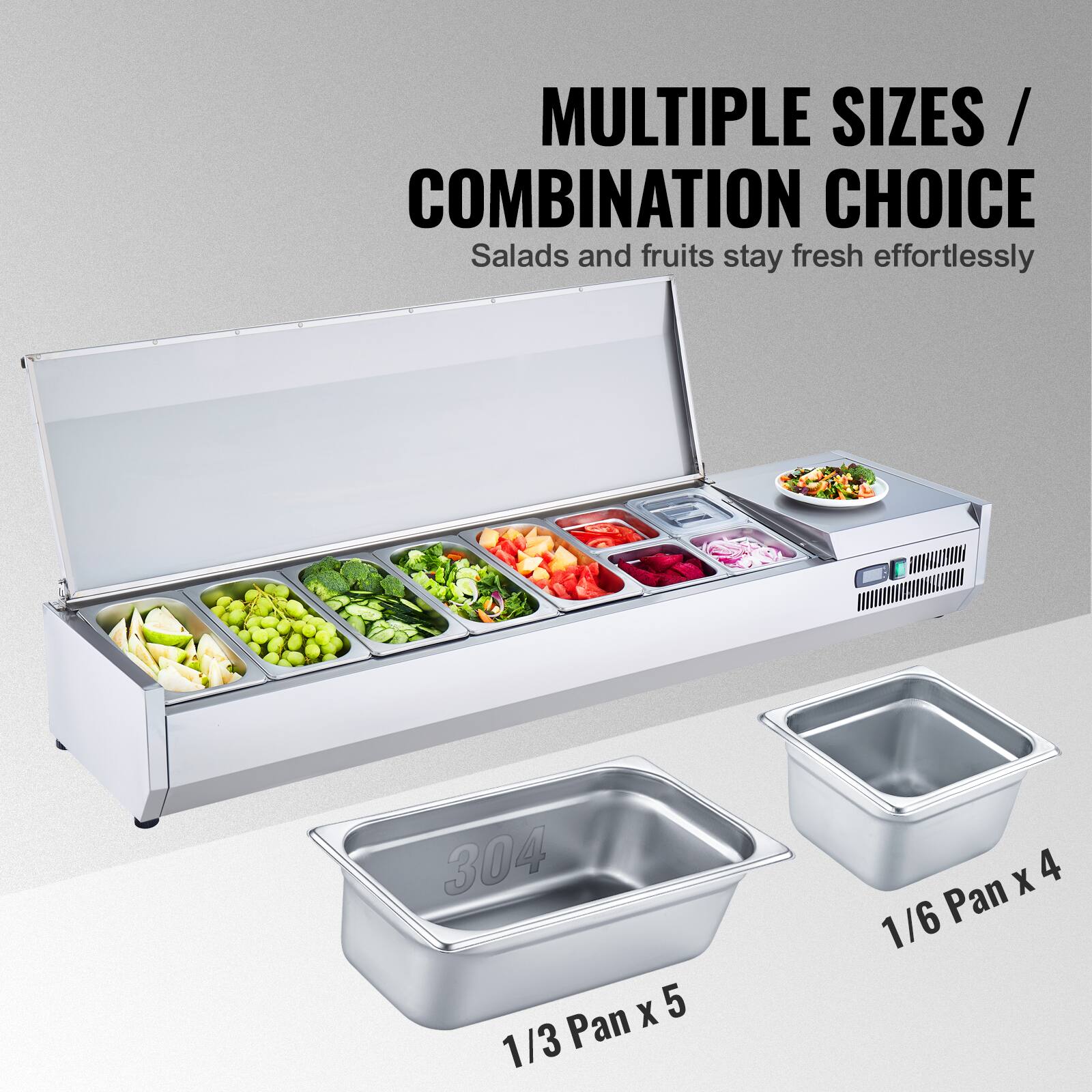 MULTIPLE SIZES / COMBINATION CHOICE  
Salads and fruits stay fresh effortlessly  

304  
1/3 Pan x 5  

1/6 Pan x 4
