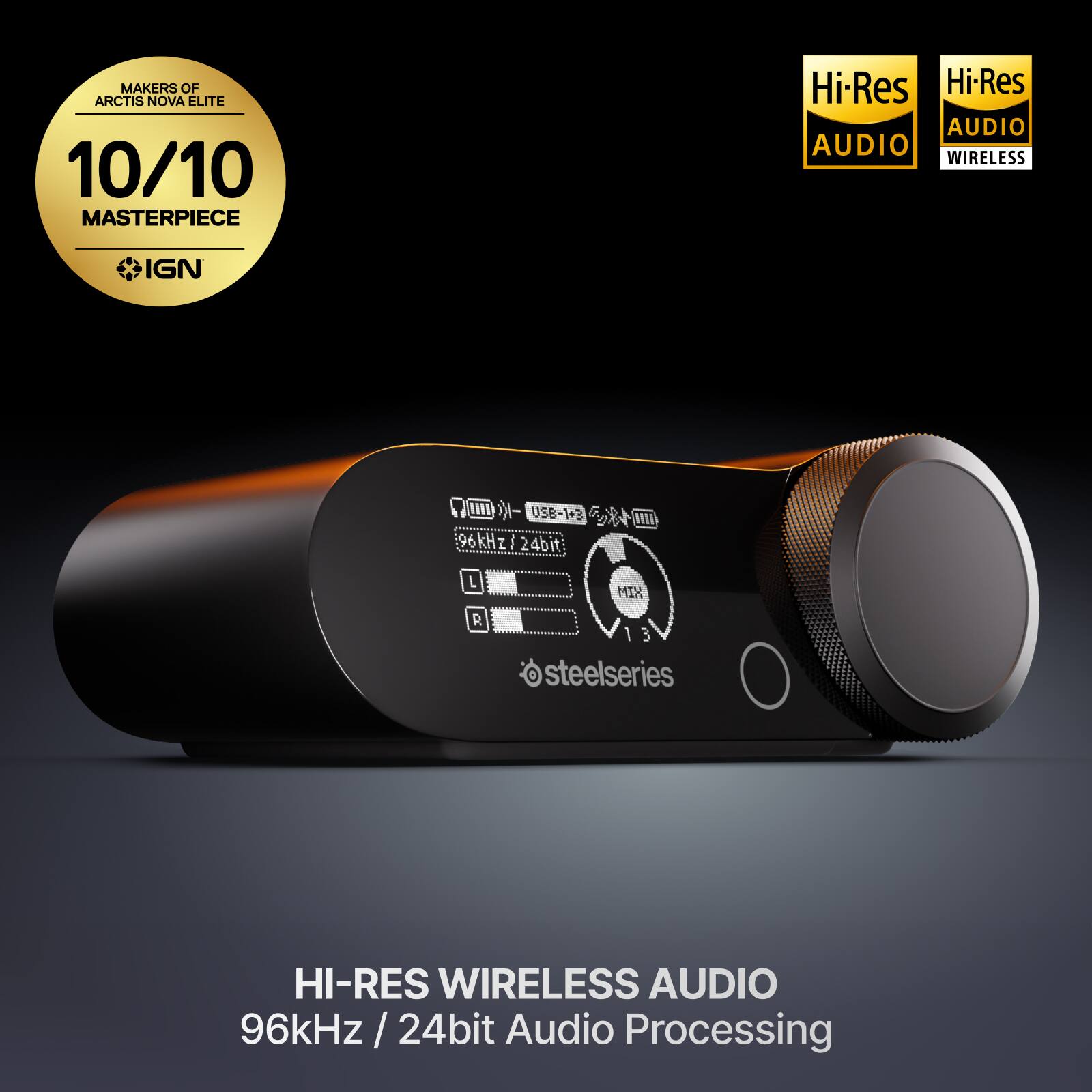 MAKERS OF ARCTIS NOVA ELITE  
10/10 MASTERPIECE  
IGN  

Hi-Res AUDIO  
Hi-Res AUDIO WIRELESS  

96kHz / 24bit Audio Processing  

STEELSERIES