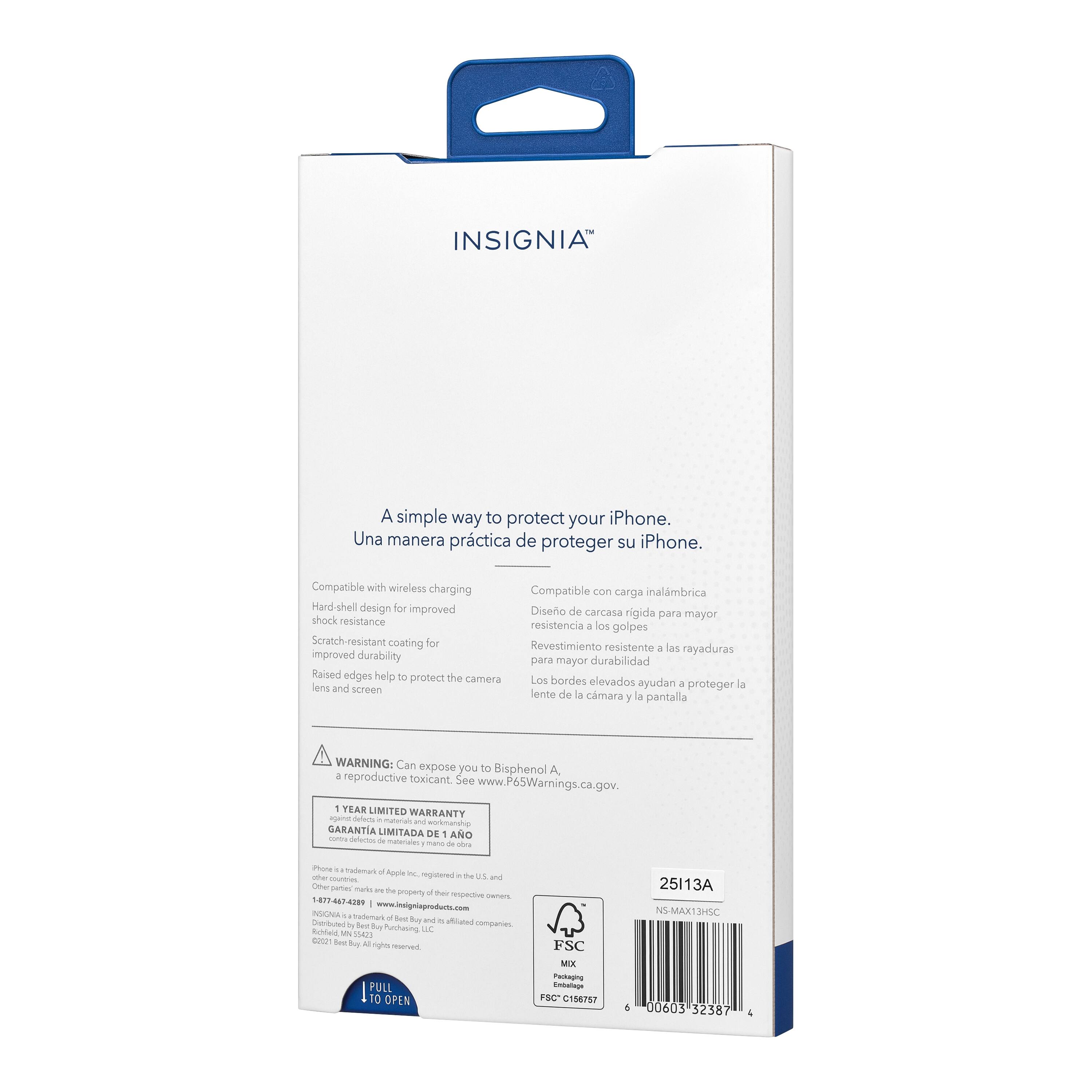 INSIGNIA™

A simple way to protect your iPhone.
Una manera práctica de proteger su iPhone.

Compatible with wireless charging
Compatible con carga inalámbrica

Hard-shell design for improved shock resistance
Diseño de carcasa rígida para mayor resistencia a los golpes

Scratch-resistant coating for improved durability
Revestimiento resistente a las rayaduras para mayor durabilidad

Raised edges help to protect the camera lens and screen
Los bordes elevados ayudan a proteger la lente y la pantalla

WARNING: Can expose you to Bisphenol A, a reproductive toxicant. See www.P65Warnings.ca.gov.
Aviso: Puede exponerlo a Bisfenol A, un tóxico reproductivo. Consulte www.P65Warnings.ca.gov.

1 YEAR LIMITED WARRANTY
GARANTÍA LIMITADA DE 1 AÑO

iPhone is a trademark of Apple Inc., registered in the U.S. and other countries. iPhone is the property of its respective owners.
INSIGNIA is a trademark of Best Buy Purchasing, LLC. Best Buy is a registered trademark of Best Buy Purchasing, LLC. Best Buy is a trademark of Best Buy Purchasing,