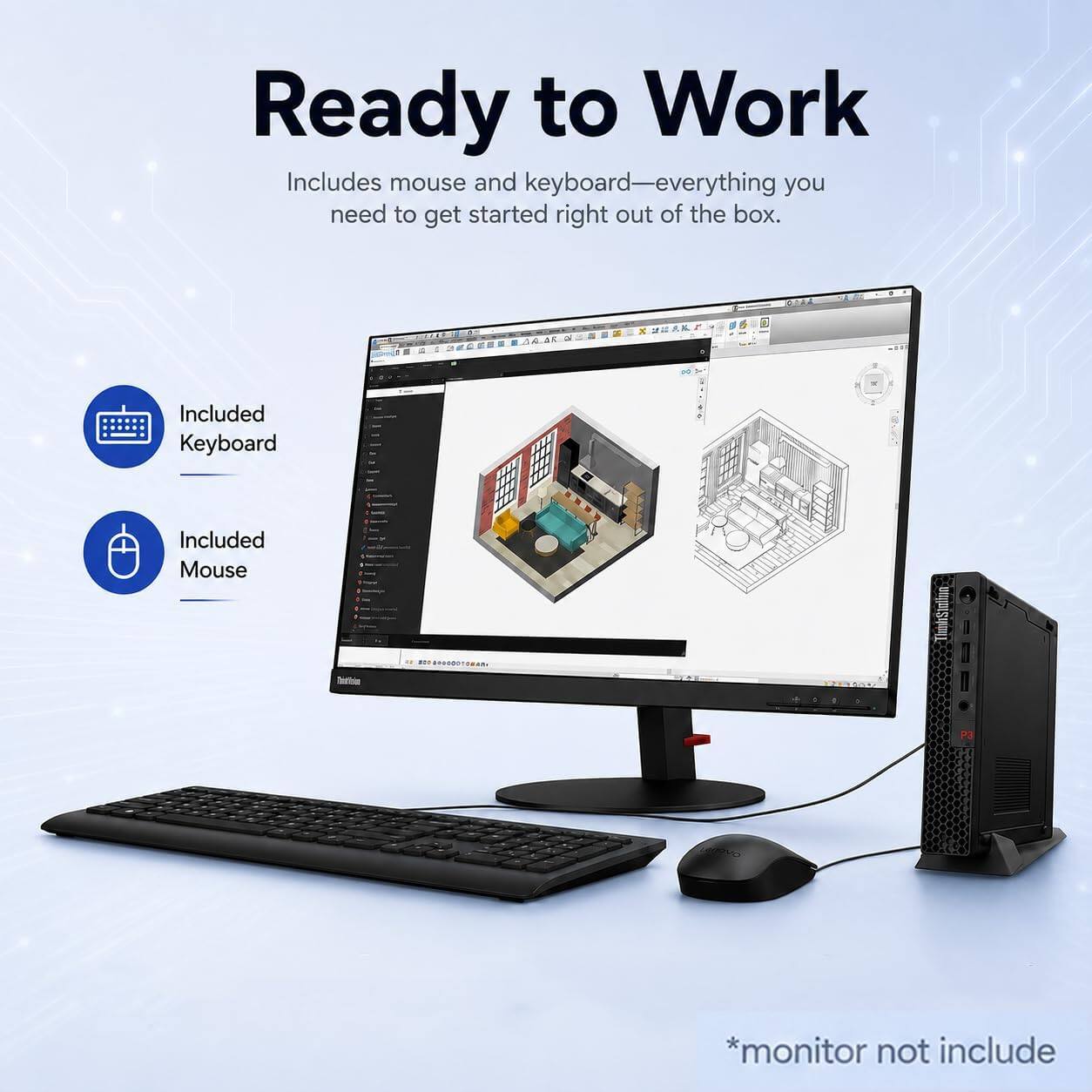 Ready to Work  
Includes mouse and keyboard—everything you need to get started right out of the box.  
Included Keyboard  
Included Mouse  
*monitor not include