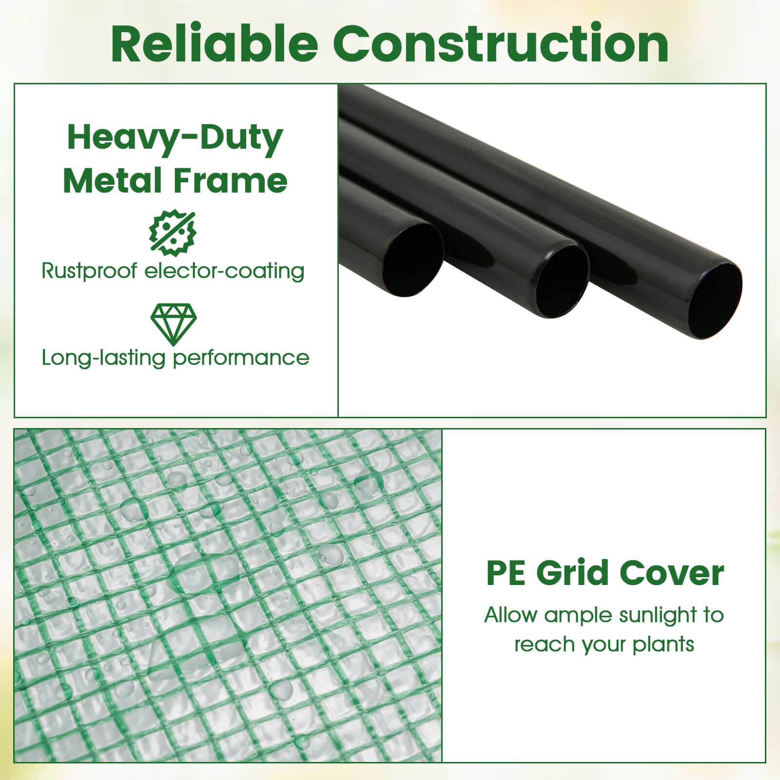 Reliable Construction

Heavy-Duty Metal Frame
- Rustproof elector-coating
- Long-lasting performance

PE Grid Cover
- Allow ample sunlight to reach your plants