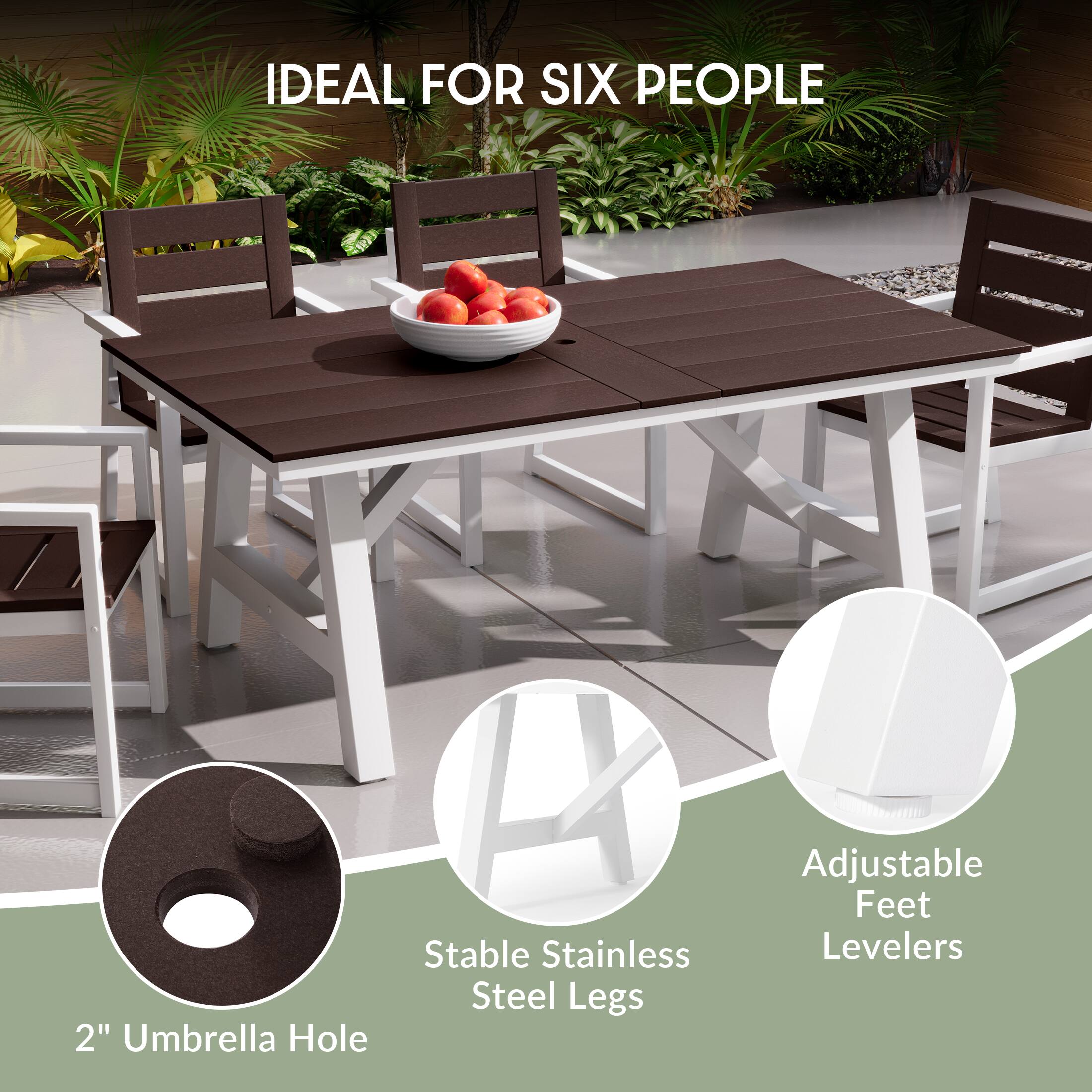 IDEAL FOR SIX PEOPLE

2" Umbrella Hole

Stable Stainless Steel Legs

Adjustable Feet Levelers
