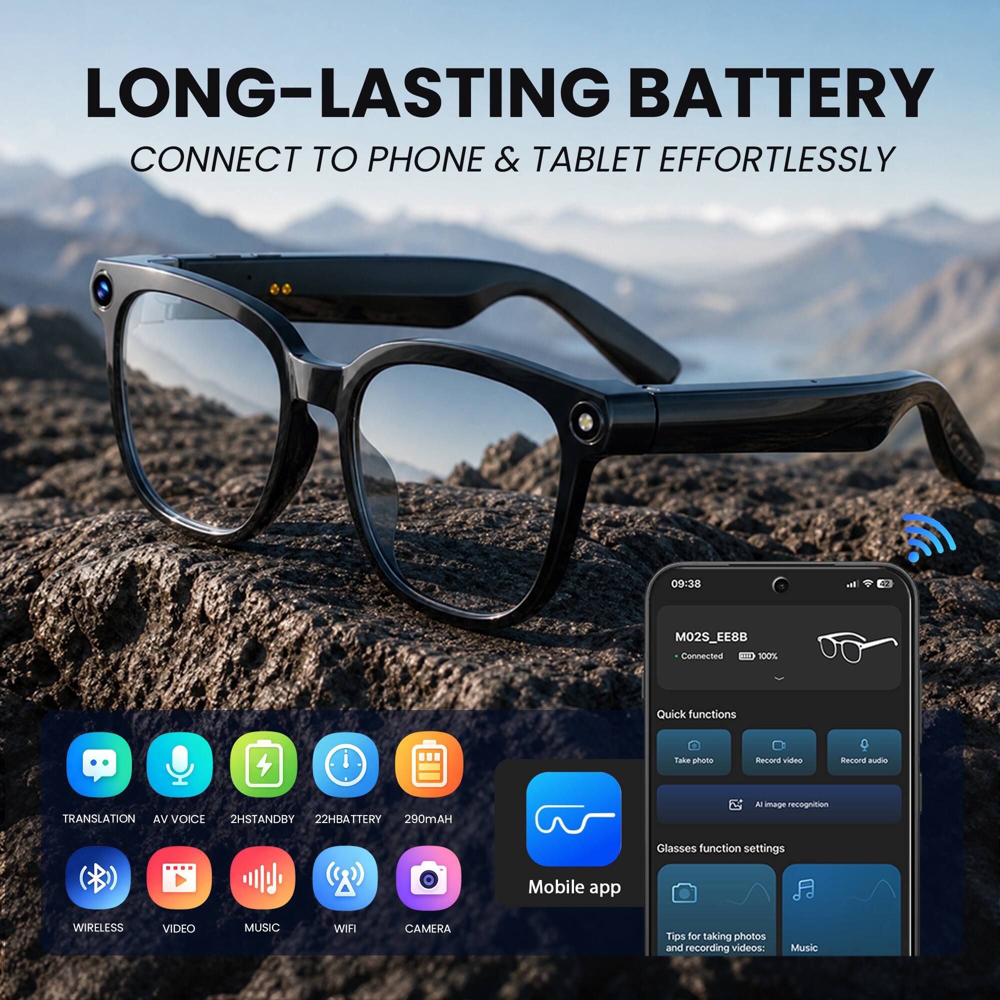 LONG-LASTING BATTERY  
CONNECT TO PHONE & TABLET EFFORTLESSLY  

09:38  
MO2S_EE8B  
Connected 100%  

Quick functions  
Take photo  
Record video  
Record audio  
AI image recognition  

Glasses function settings  
Mobile app  

Tips for taking photos and recording videos:  

TRANSLATION  
AV VOICE  
2HSTANDBY  
22HBATTERY  
290mAH  

WIRELESS  
VIDEO  
MUSIC  
WIFI  
CAMERA