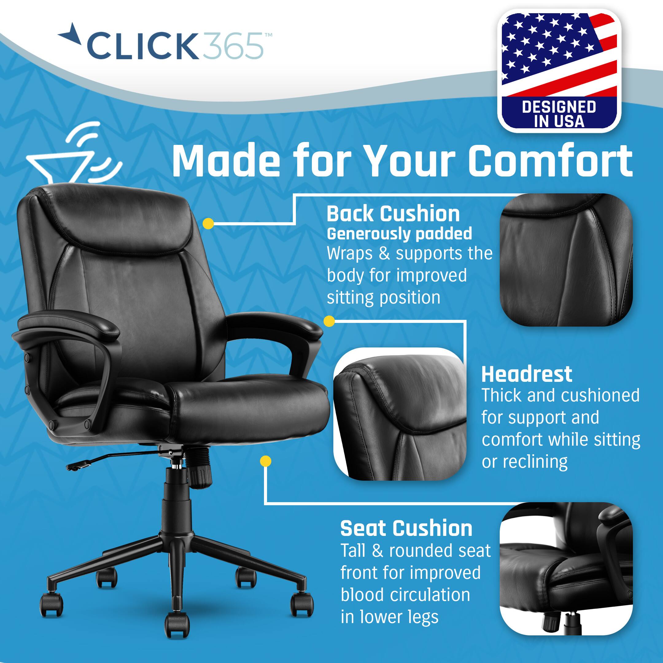 Click365 365 Designed in USA Made for Your Comfort Back Cushion Generously padded Wraps & supports the body for improved sitting position Headrest Thick and cushioned for support and comfort while sitting or reclining Seat Cushion Tall & rounded seat front for improved blood circulation in lower legs