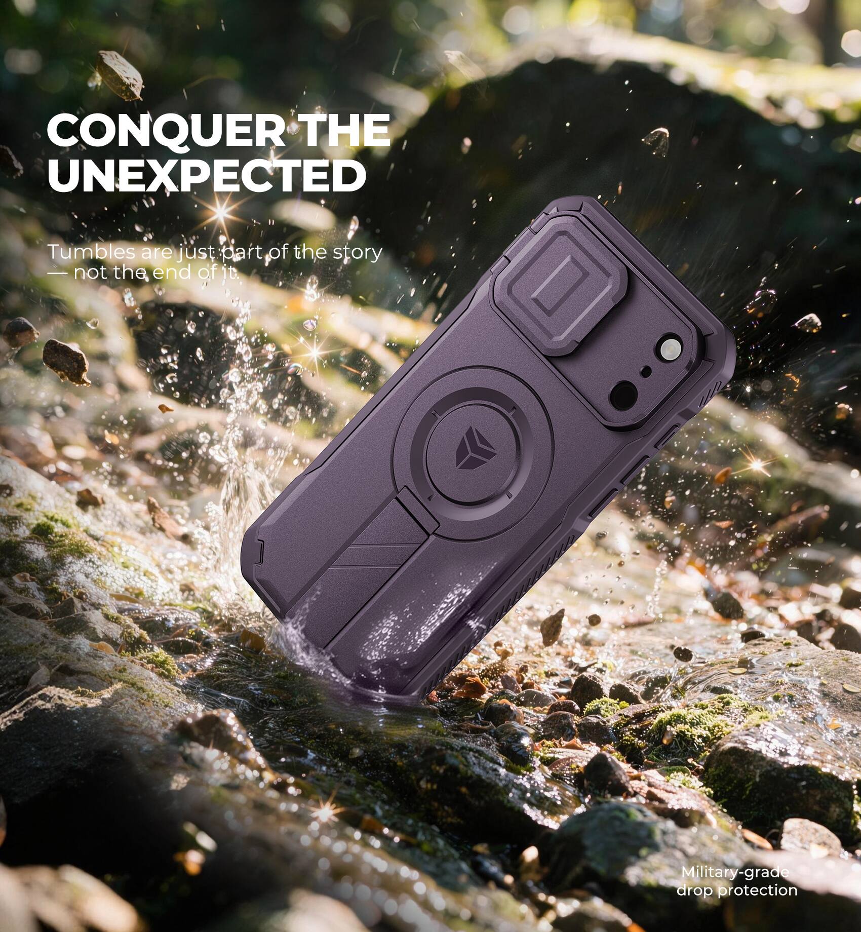 CONQUER THE UNEXPECTED  
Tumbles are just part of the story — not the end of it.  
Military-grade drop protection