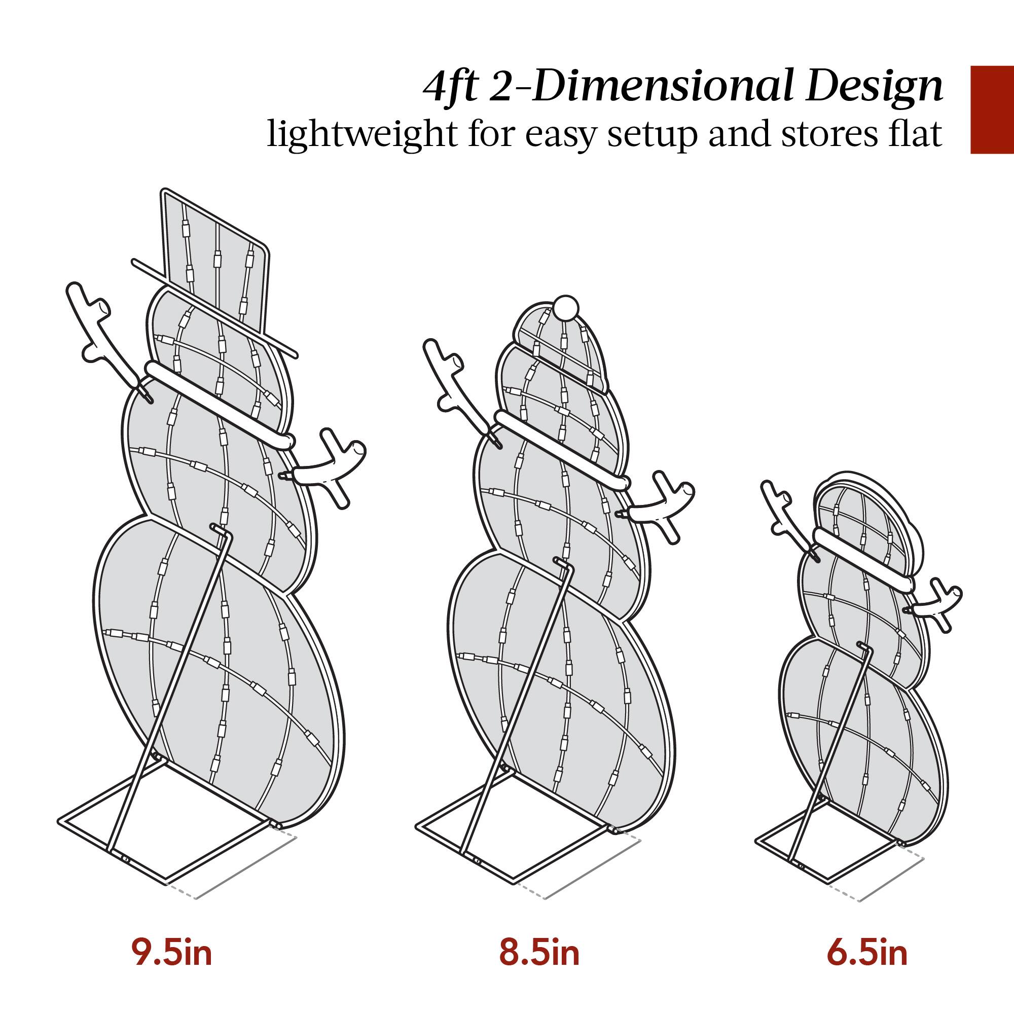 4ft 2-Dimensional Design  
lightweight for easy setup and stores flat  

9.5in  
8.5in  
6.5in