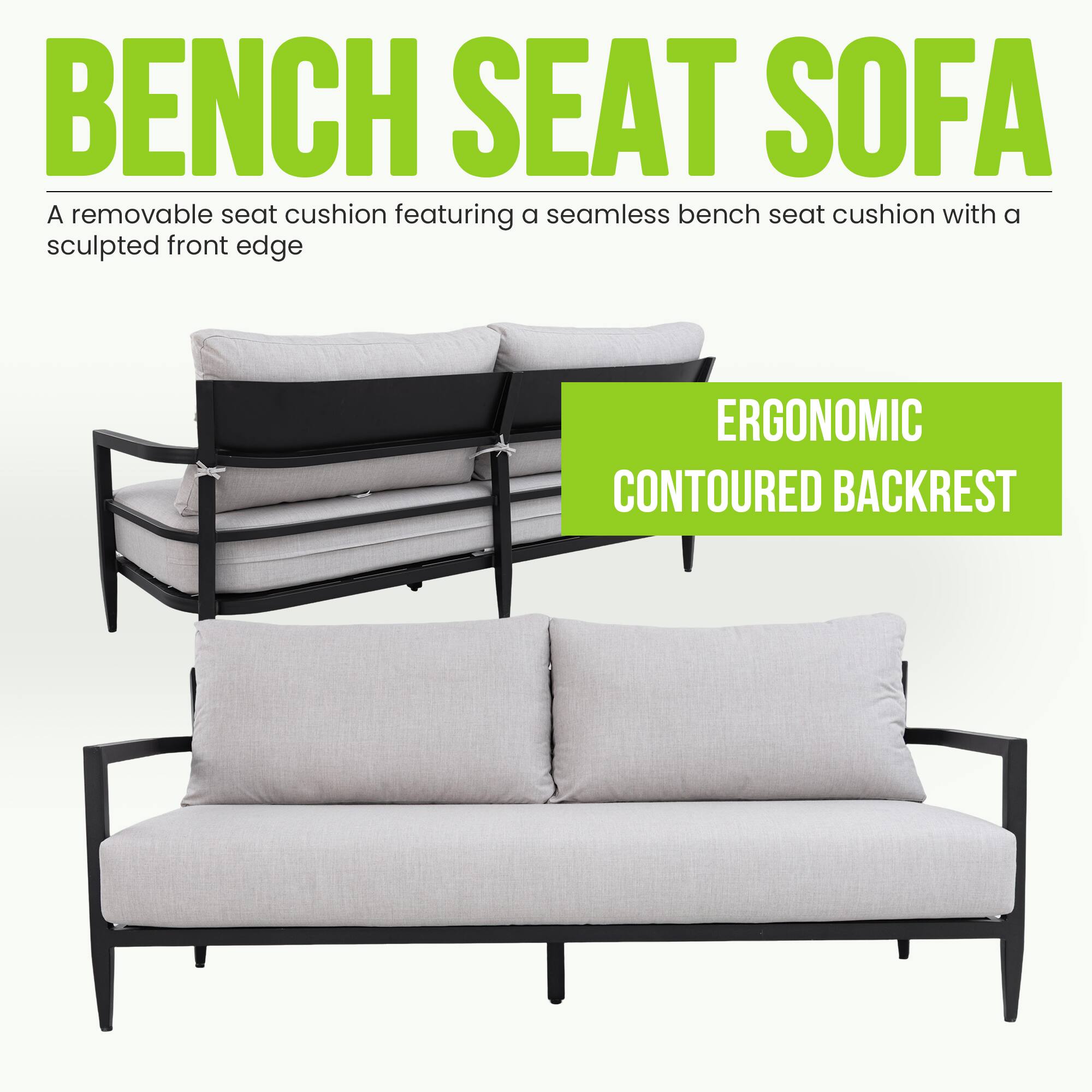 BENCH SEAT SOFA

A removable seat cushion featuring a seamless bench seat cushion with a sculpted front edge

ERGONOMIC CONTOURED BACKREST
