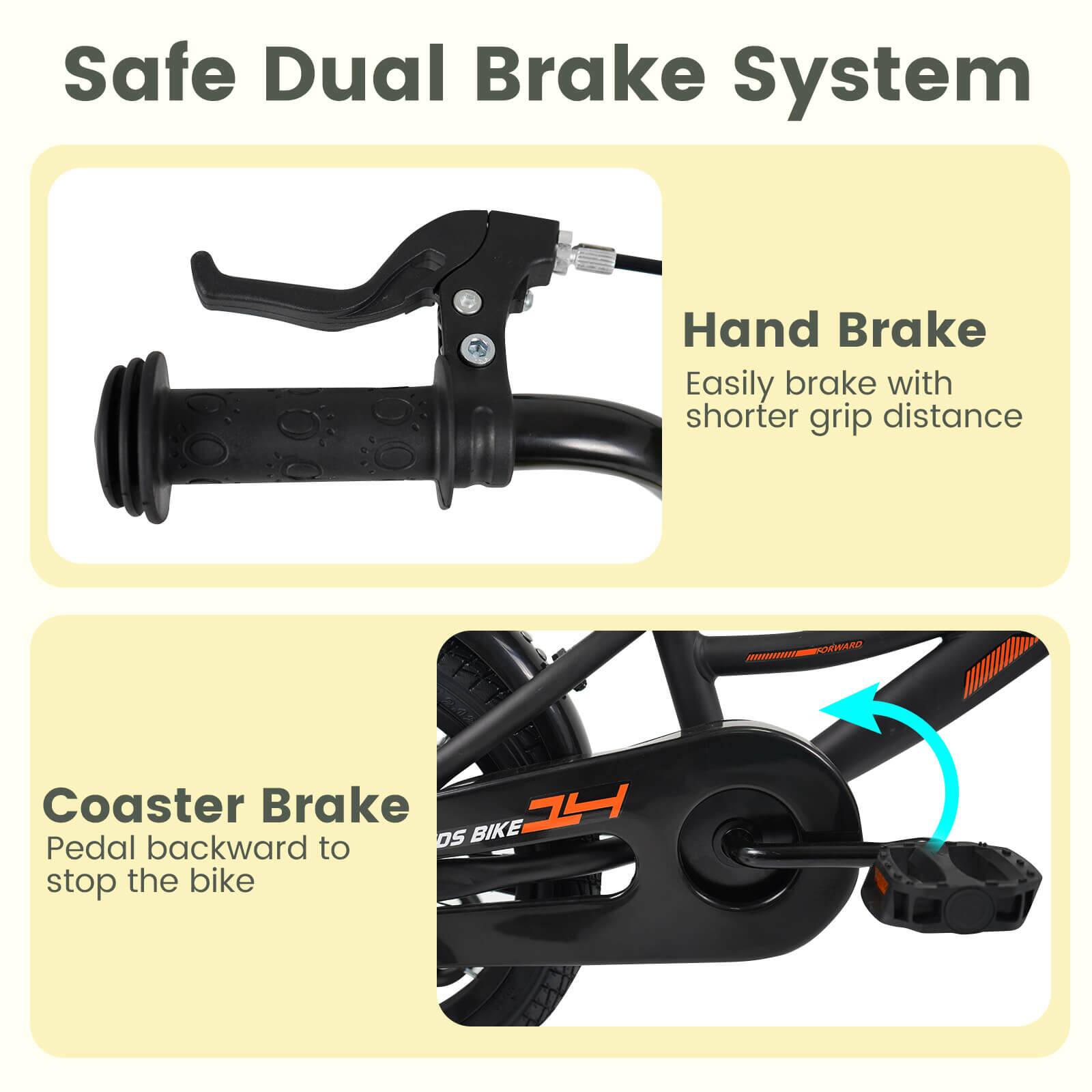 Safe Dual Brake System

Hand Brake
Easily brake with shorter grip distance

Coaster Brake
Pedal backward to stop the bike