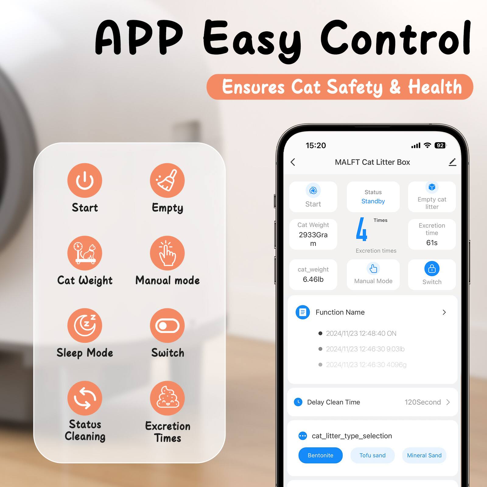 APP Easy Control
Ensures Cat Safety & Health
15:20
92
MALFT Cat Litter Box
- Start
- Empty
- Cat Weight
- Manual mode
- Sleep Mode
- Switch
- Status Cleaning
- Excretion Times
Cat Weight: 2933g
Status: Standby
Times: 4
Excretion times: 61s
Empty cat litter
cat_weight: 6.46lb
Manual Mode
Switch
Function Name
- 2024/11/23 12:48:40 ON
- 2024/11/23 12:46:30 9.03lb
- 2024/11/23 12:46:30 4096g
Delay Clean Time: 120Second
Status: Cleaning
cat_litter_type_selection
- Bentonite
- Tofu sand
- Mineral Sand