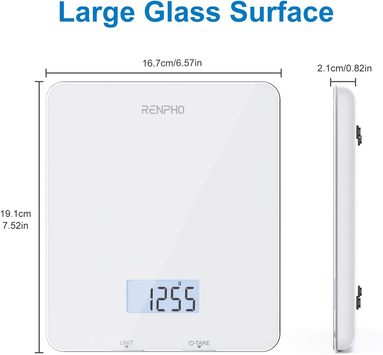 Large Glass Surface  
16.7cm/6.57in  
2.1cm/0.82in  
19.1cm/7.52in  
RENPHO  
1255g  
UNIT  
D-TARE