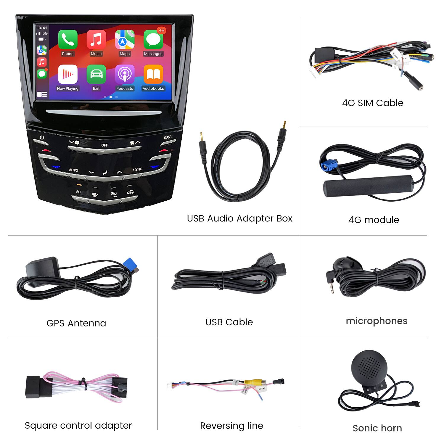 10:41 5G  
36  
Phone  
Music  
Maps  
Messages  
Now Playing  
Exit  
Podcasts Audiobooks  
4G SIM Cable  
OFF  
NAVI  
AUTO  
SYNC  
AC  
USB Audio Adapter Box  
4G module  
GPS Antenna  
USB Cable  
microphones  
Square control adapter  
Reversing line  
Sonic horn
