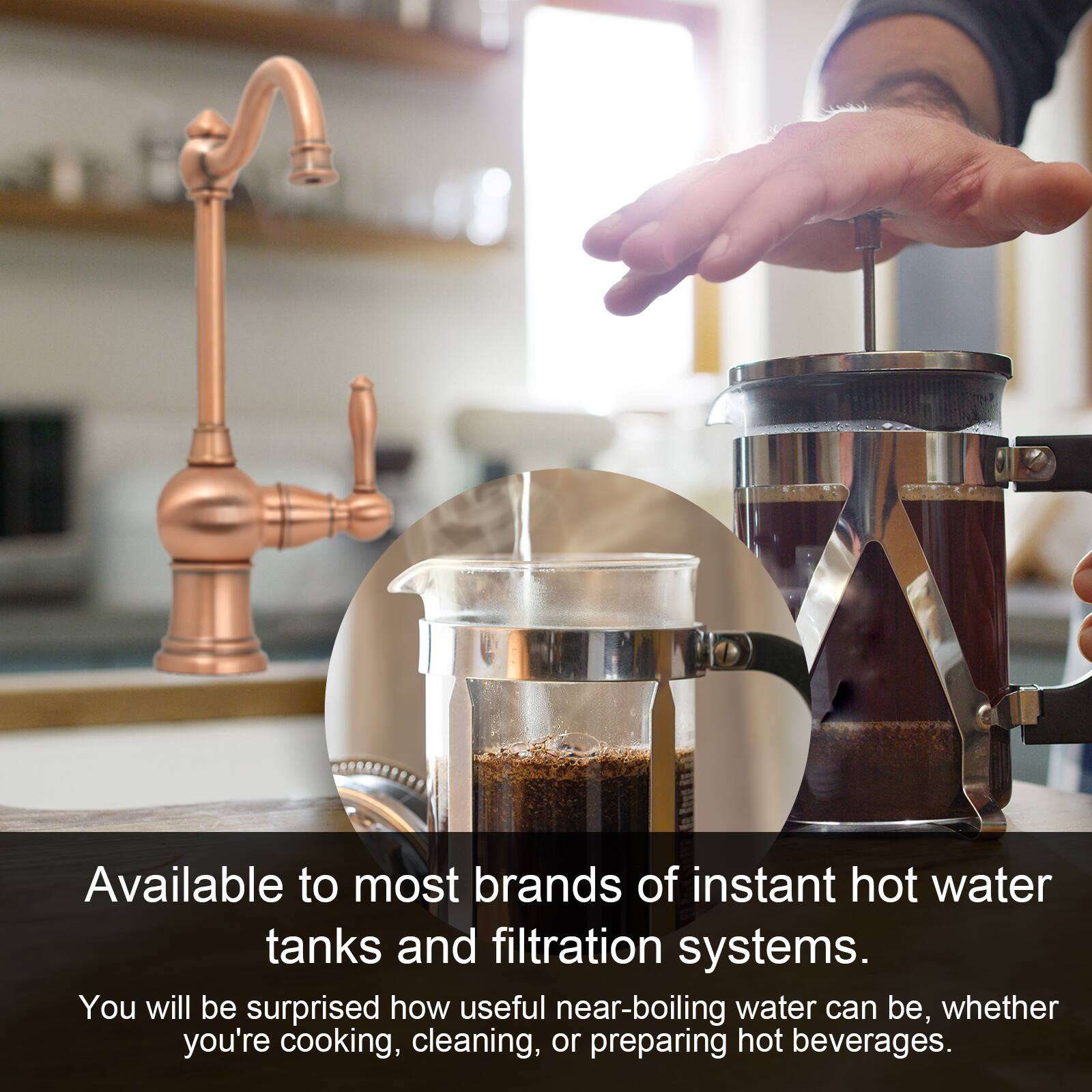 Available to most brands of instant hot water tanks and filtration systems.

You will be surprised how useful near-boiling water can be, whether you're cooking, cleaning, or preparing hot beverages.