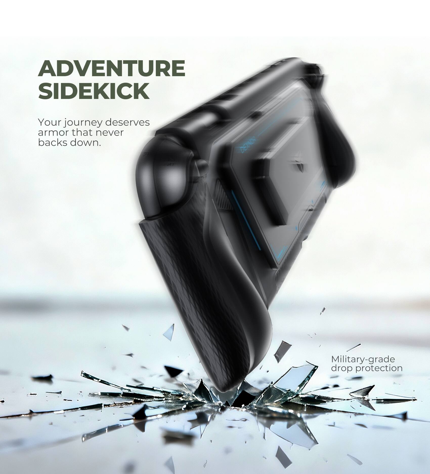 ADVENTURE SIDEKICK  
Your journey deserves armor that never backs down.  
Military-grade drop protection