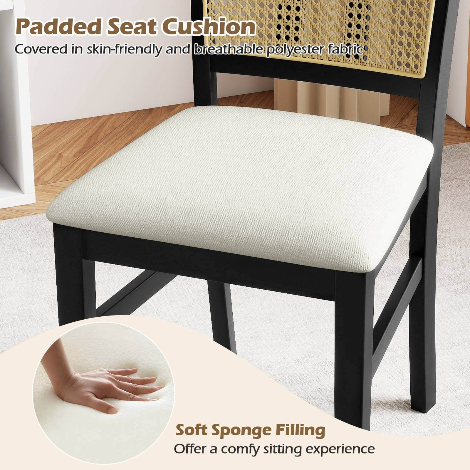 Padded Seat Cushion  
Covered in skin-friendly and breathable polyester fabric  

Soft Sponge Filling  
Offer a comfy sitting experience