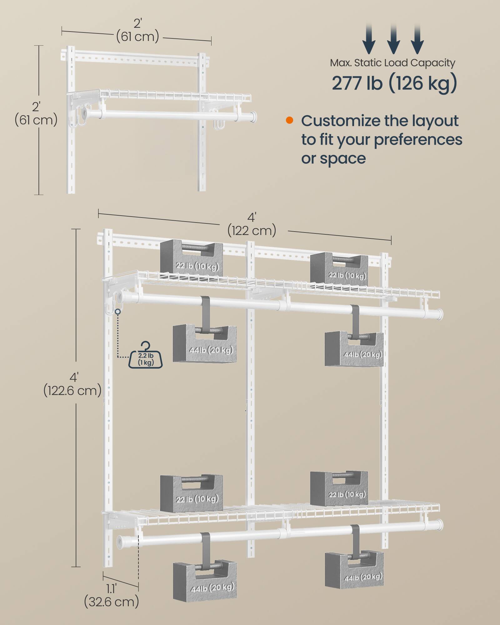 2' (61 cm)  
2' (61 cm)  
Max. Static Load Capacity: 277 lb (126 kg)  
Customize the layout to fit your preferences or space  

4' (122 cm)  
22 lb (10 kg)  
22 lb (10 kg)  
4' (122.6 cm)  
2.2 lb (1 kg)  
44 lb (20 kg)  
44 lb (20 kg)  
22 lb (10 kg)  
22 lb (10 kg)  
1.1' (32.6 cm)  
44 lb (20 kg)  
44 lb (20 kg)