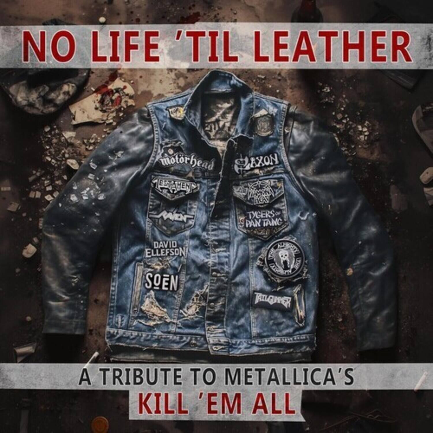 NO LIFE 'TIL LEATHER

motorhead  
CAXON  
HEN  
TYGERS  
PAN TANG  
DAVID ELLEFSON  
SOËN  
RILGUVER  

A TRIBUTE TO METALLICA'S KILL 'EM ALL