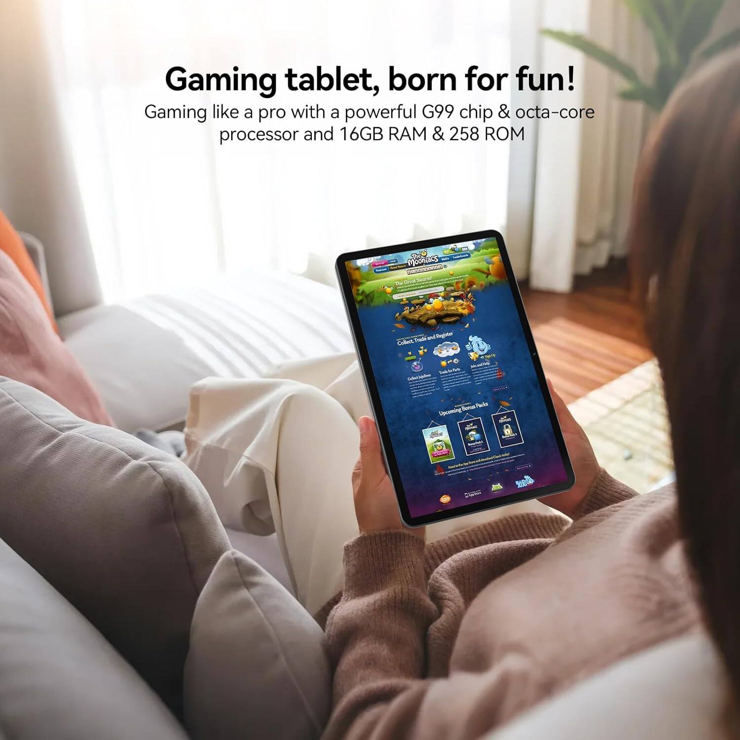 Gaming tablet, born for fun!  
Gaming like a pro with a powerful G99 chip & octa-core processor and 16GB RAM & 258 ROM