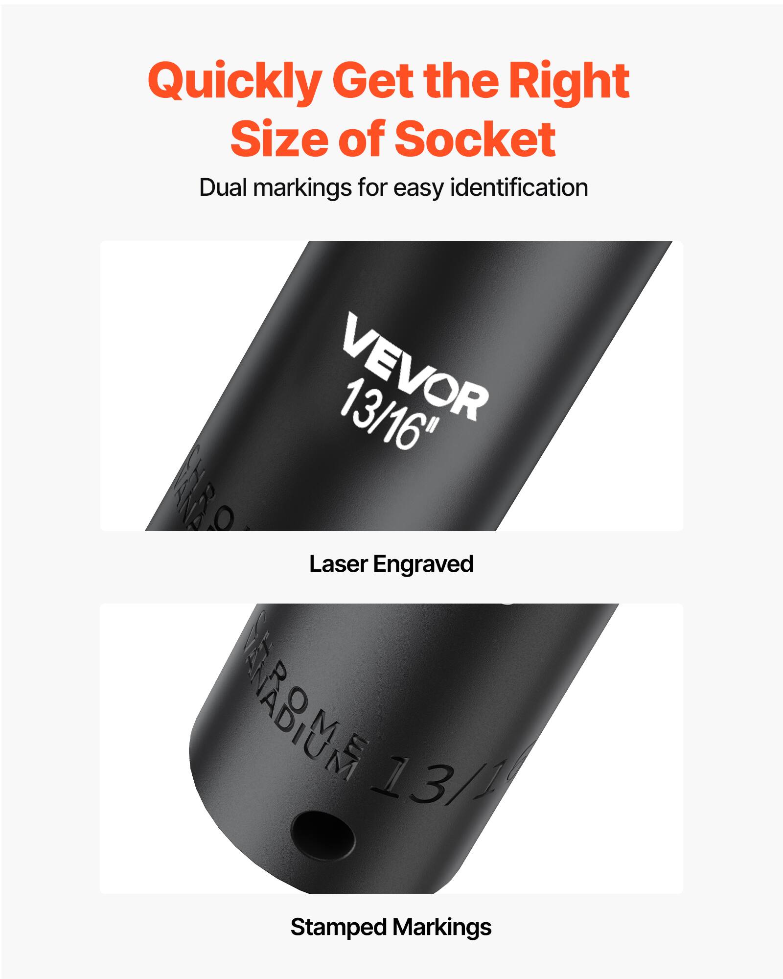 Quickly Get the Right Size of Socket  
Dual markings for easy identification  

VEVOR 13/16"  
Laser Engraved  

CHROMIUM VANADIUM  
13/16"  
Stamped Markings