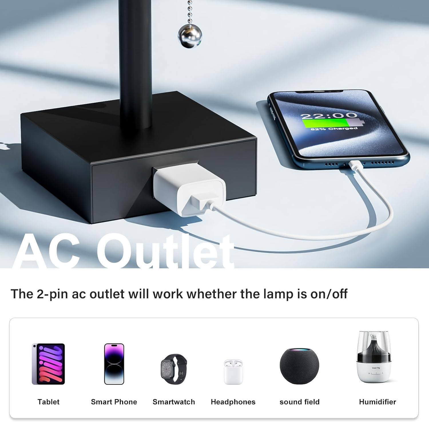 22:00 B4 Charged

AC Outlet

The 2-pin ac outlet will work whether the lamp is on/off

Tablet  
Smart Phone  
Smartwatch  
Headphones  
sound field  
Humidifier