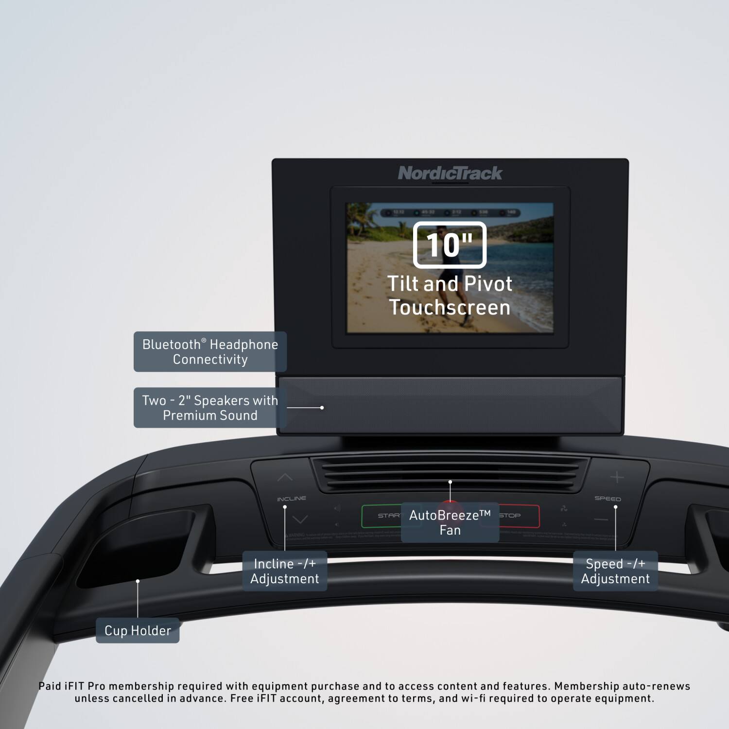 NordicTrack 10" Tilt and Pivot Touchscreen Bluetooth Headphone Connectivity Two 2" Speakers with Premium Sound

- INCLIE STAR AutoBreeze™ Fan
- SPEED Incline -/+ Adjustment
- Speed -/+ Adjustment
- Cup Holder

Paid iFIT Pro membership required with equipment purchase and to access content and features. Membership auto-renews unless cancelled in advance. Free iFIT account, agreement to terms, and wi-fi required to operate equipment.