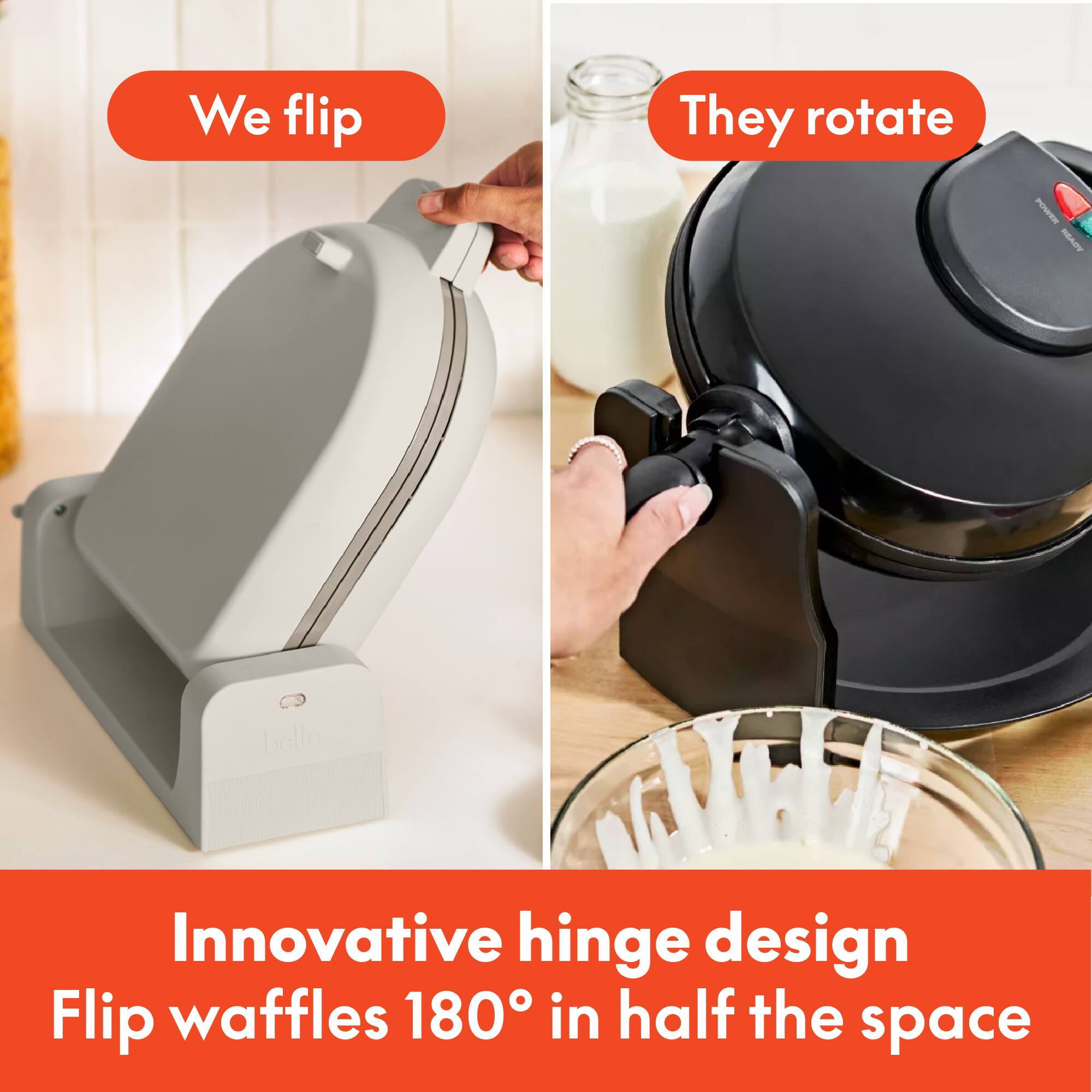 We flip

They rotate

Innovative hinge design
Flip waffles 180° in half the space