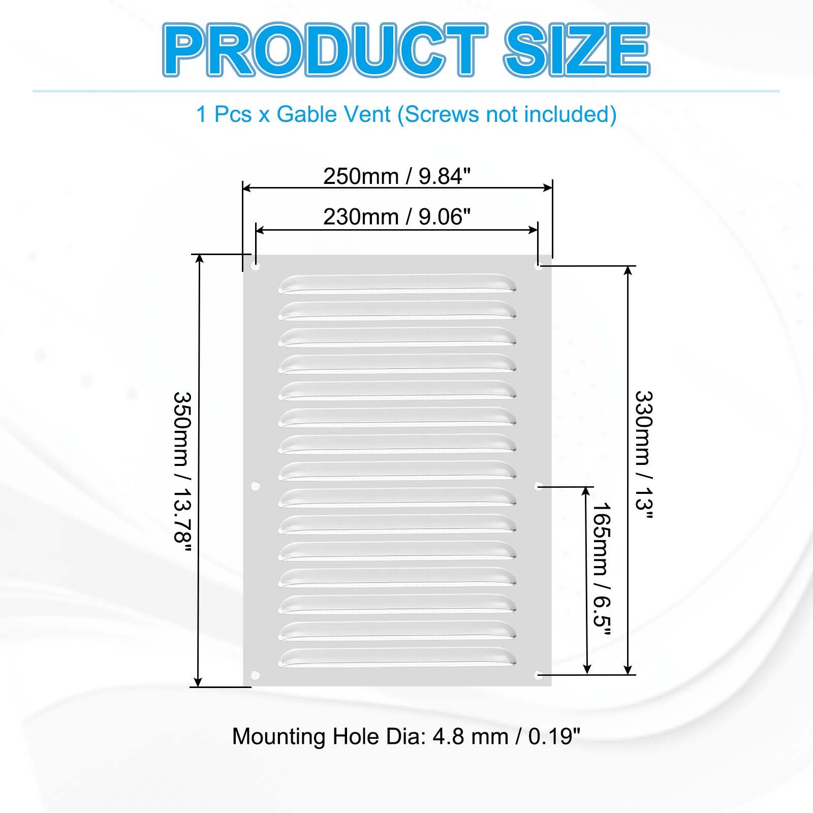 PRODUCT SIZE  
1 Pcs x Gable Vent (Screws not included)  
250mm / 9.84"  
230mm / 9.06"  
350mm / 13.78"  
165mm / 6.5"  
330mm / 13"  
Mounting Hole Dia: 4.8 mm / 0.19"