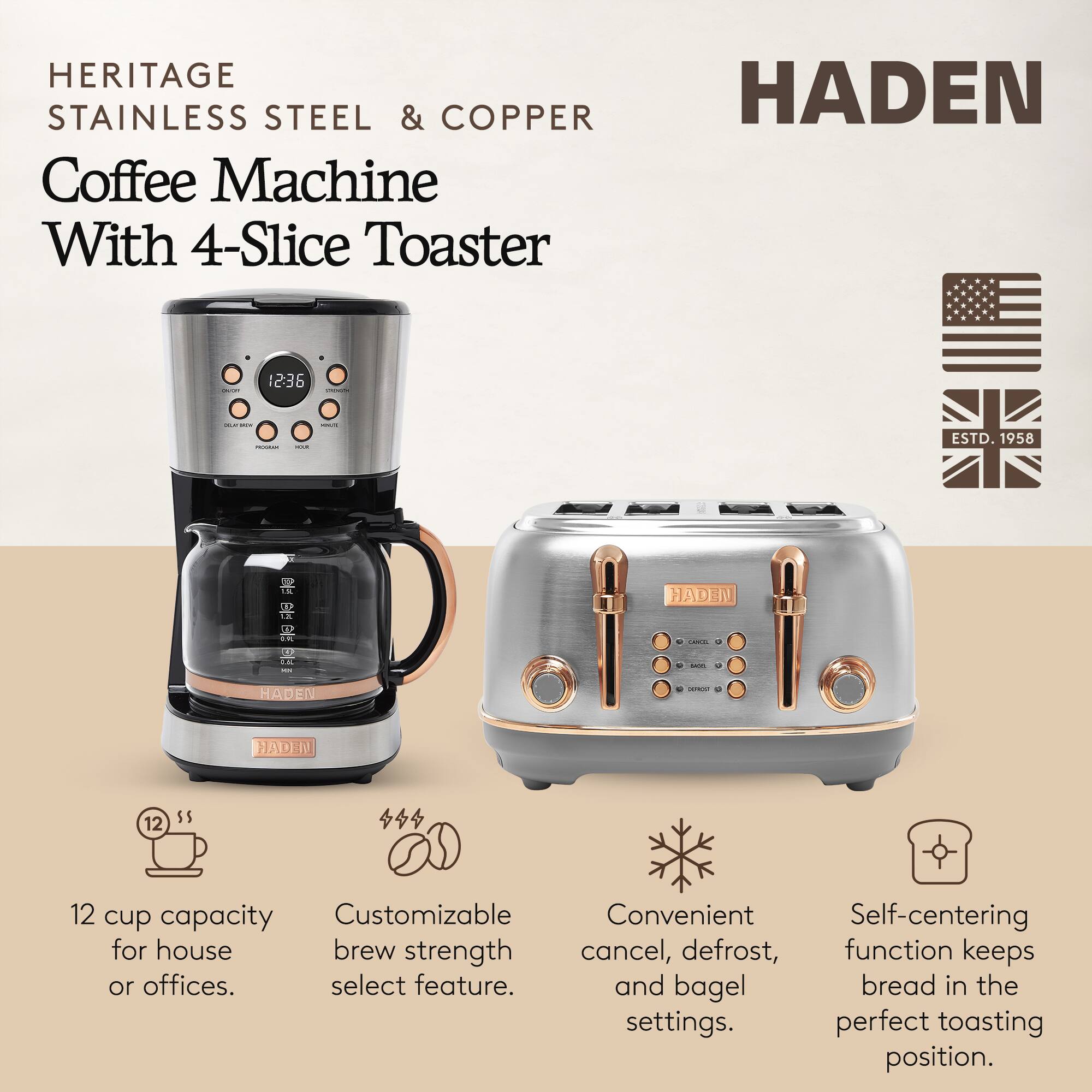 HERITAGE STAINLESS STEEL & COPPER Coffee Machine With 4-Slice Toaster

HADEN

12 cup capacity for house or offices.
Customizable brew strength select feature.
Convenient cancel, defrost, and bagel settings.
Self-centering function keeps bread in the perfect toasting position.