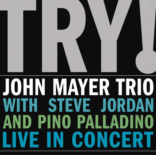TRY!  
JOHN MAYER TRIO WITH STEVE JORDAN AND PINO PALLADINO LIVE IN CONCERT
