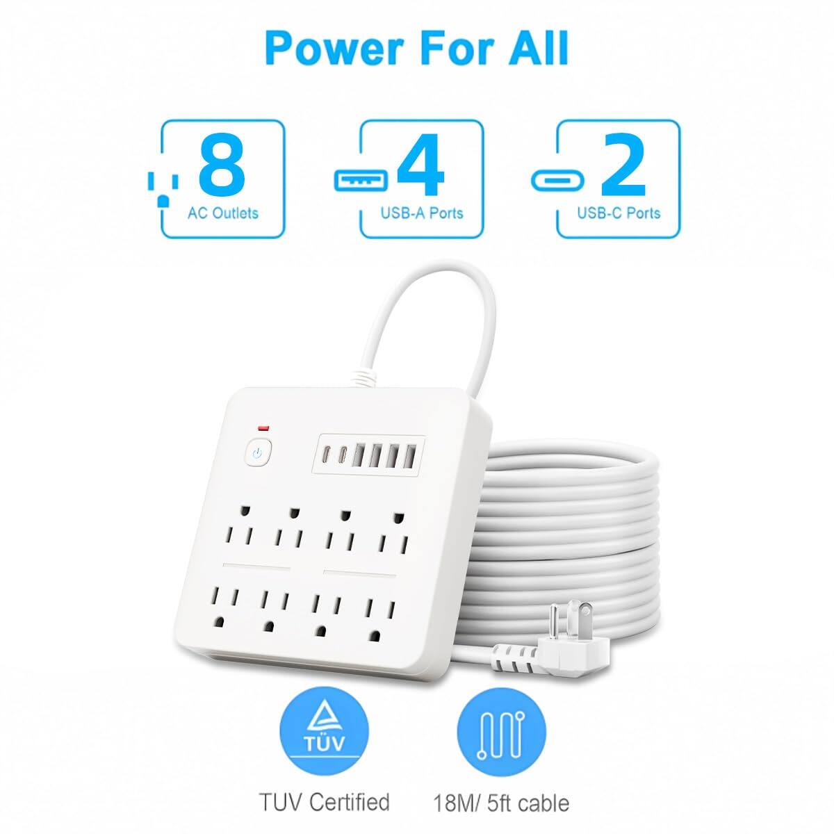 Power For All  
8 AC Outlets  
4 USB-A Ports  
2 USB-C Ports  
TUV Certified  
18M / 5ft cable