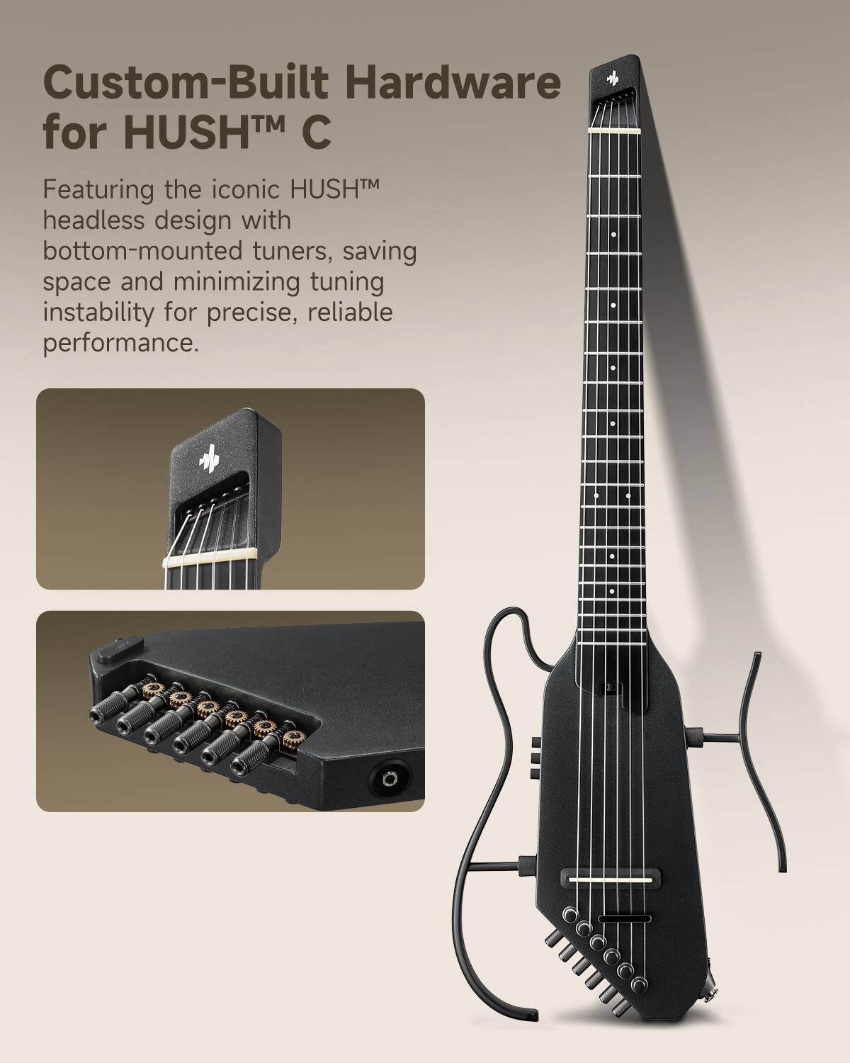 Custom-Built Hardware for HUSH C

Featuring the iconic HUSH™ headless design with bottom-mounted tuners, saving space and minimizing tuning instability for precise, reliable performance.