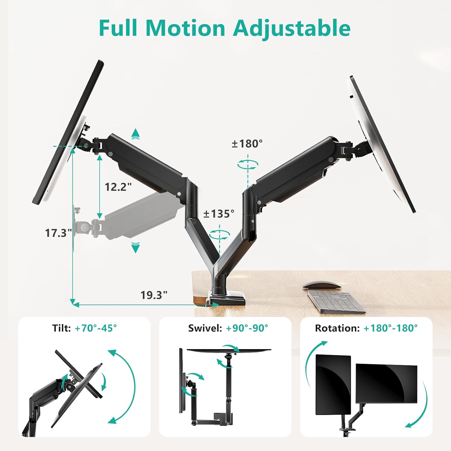Full Motion Adjustable

- Tilt: +70°-45°
- Swivel: +90°-90°
- Rotation: +180°-180°

Dimensions:
- 12.2"
- 135°
- 17.3"
- 19.3"