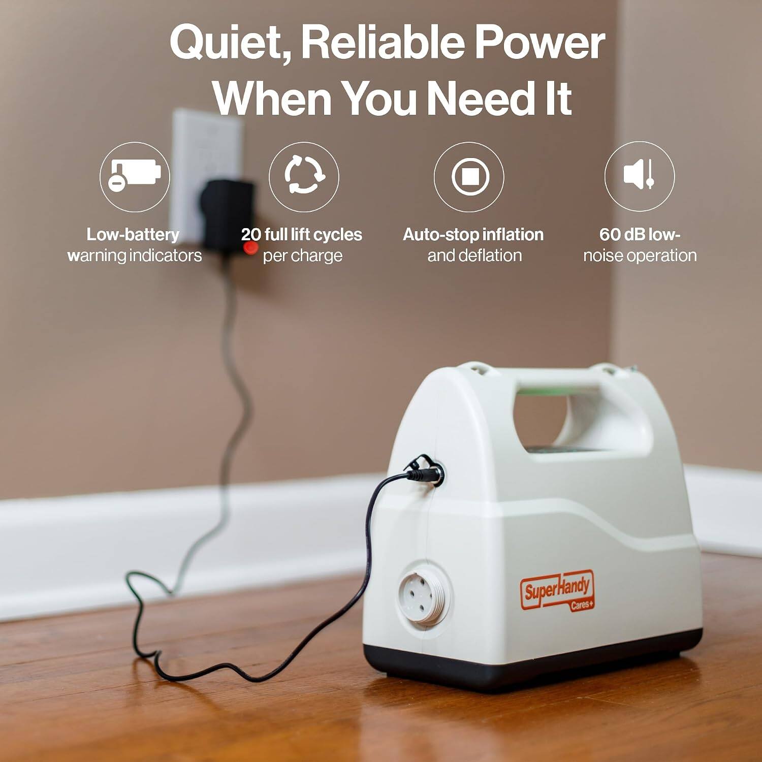 Quiet, Reliable Power When You Need It

- Low-battery warning indicators
- 20 full lift cycles per charge
- Auto-stop inflation and deflation
- 60 dB low-noise operation

SuperHandy Cares+