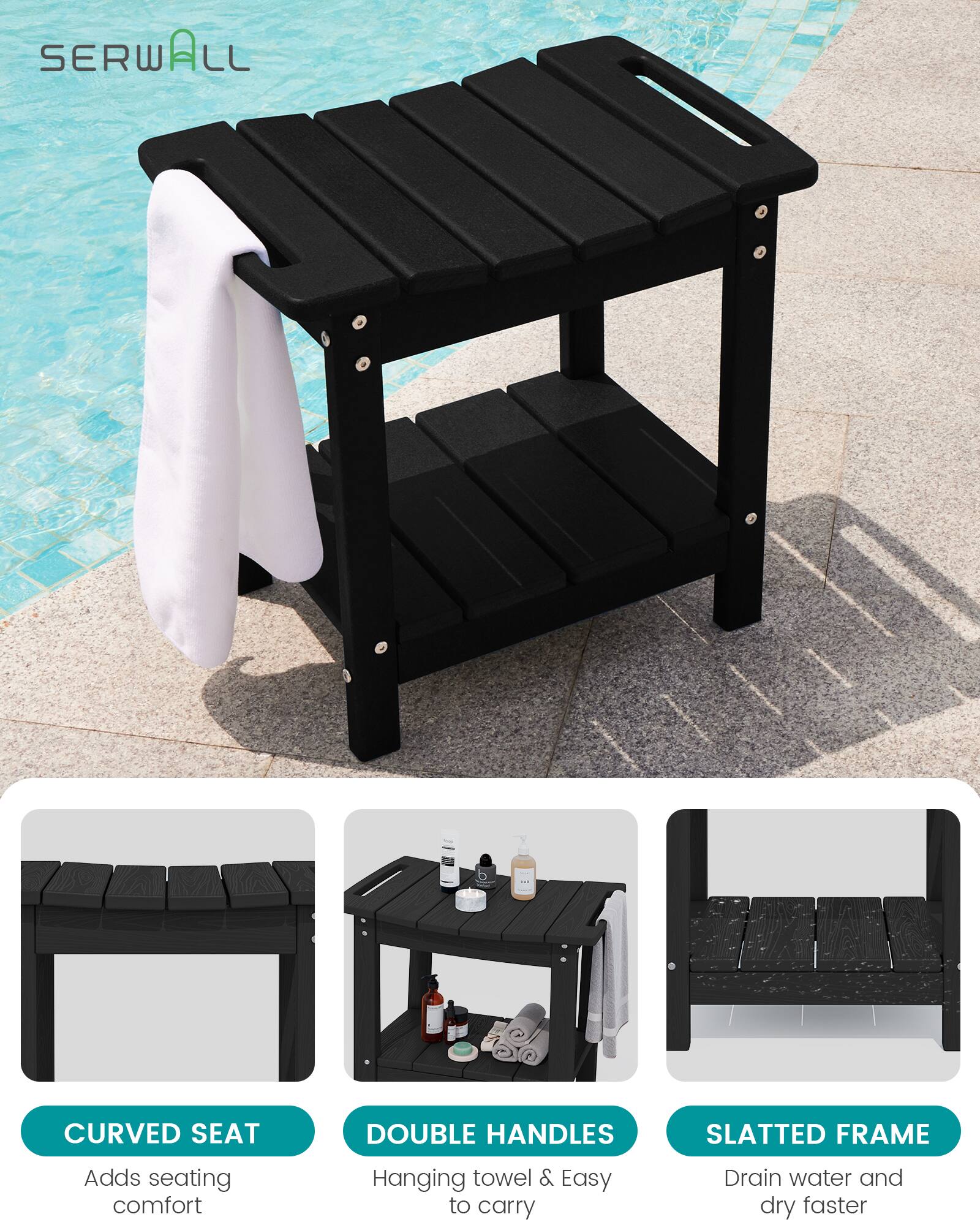 SERWALL

CURVED SEAT
Adds seating comfort

DOUBLE HANDLES
Hanging towel & Easy to carry

SLATTED FRAME
Drain water and dry faster