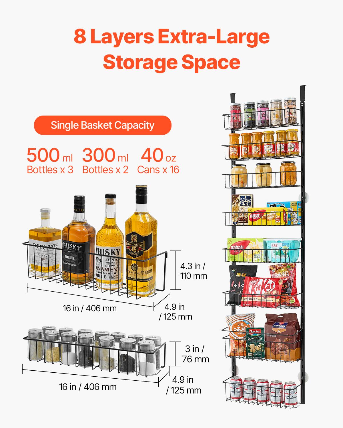 8 Layers Extra-Large Storage Space

Single Basket Capacity

500 ml Bottles x 3  
300 ml Bottles x 2  
40 oz Cans x 16  

16 in / 406 mm  
4.3 in / 110 mm  
4.9 in / 125 mm  
3 in / 76 mm  

16 in / 406 mm  
4.9 in / 125 mm