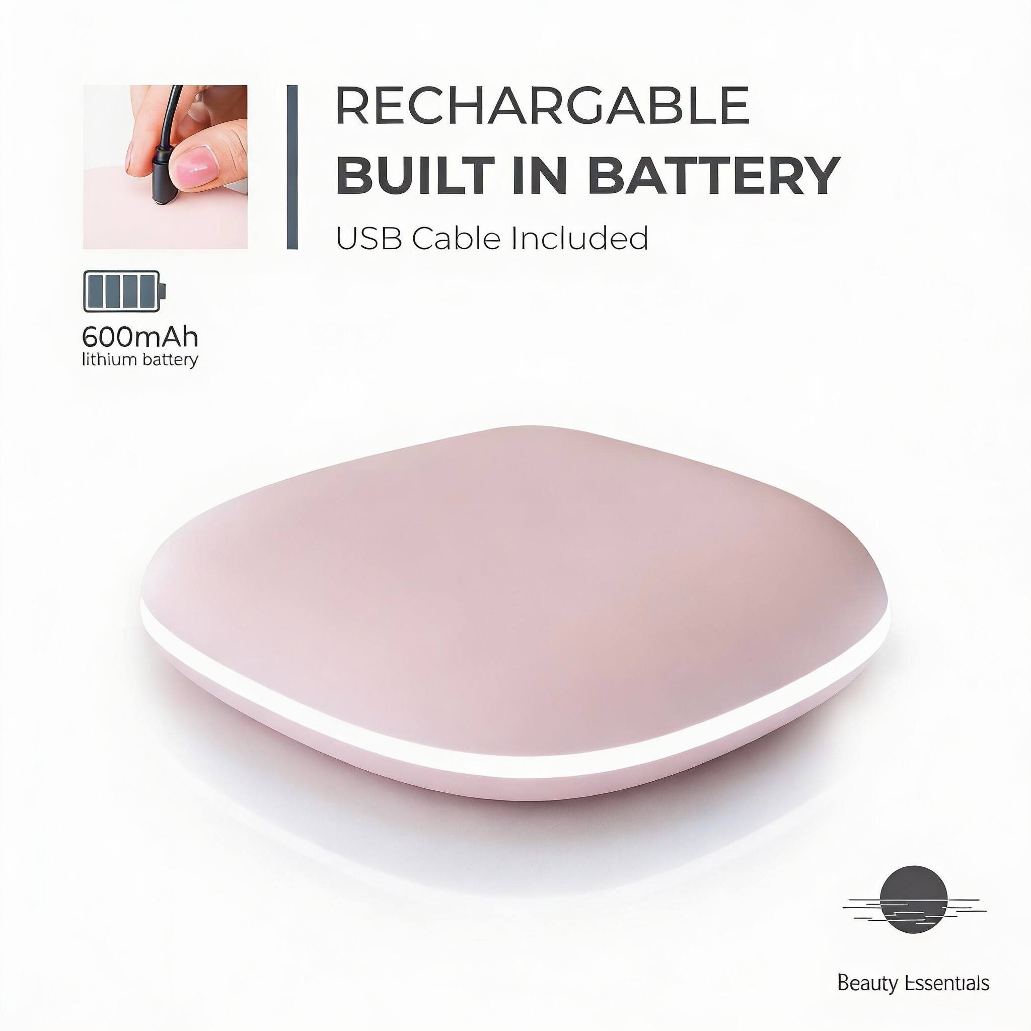 RECHARGEABLE BUILT IN BATTERY  
USB Cable Included  
600mAh lithium battery  
Beauty Essentials