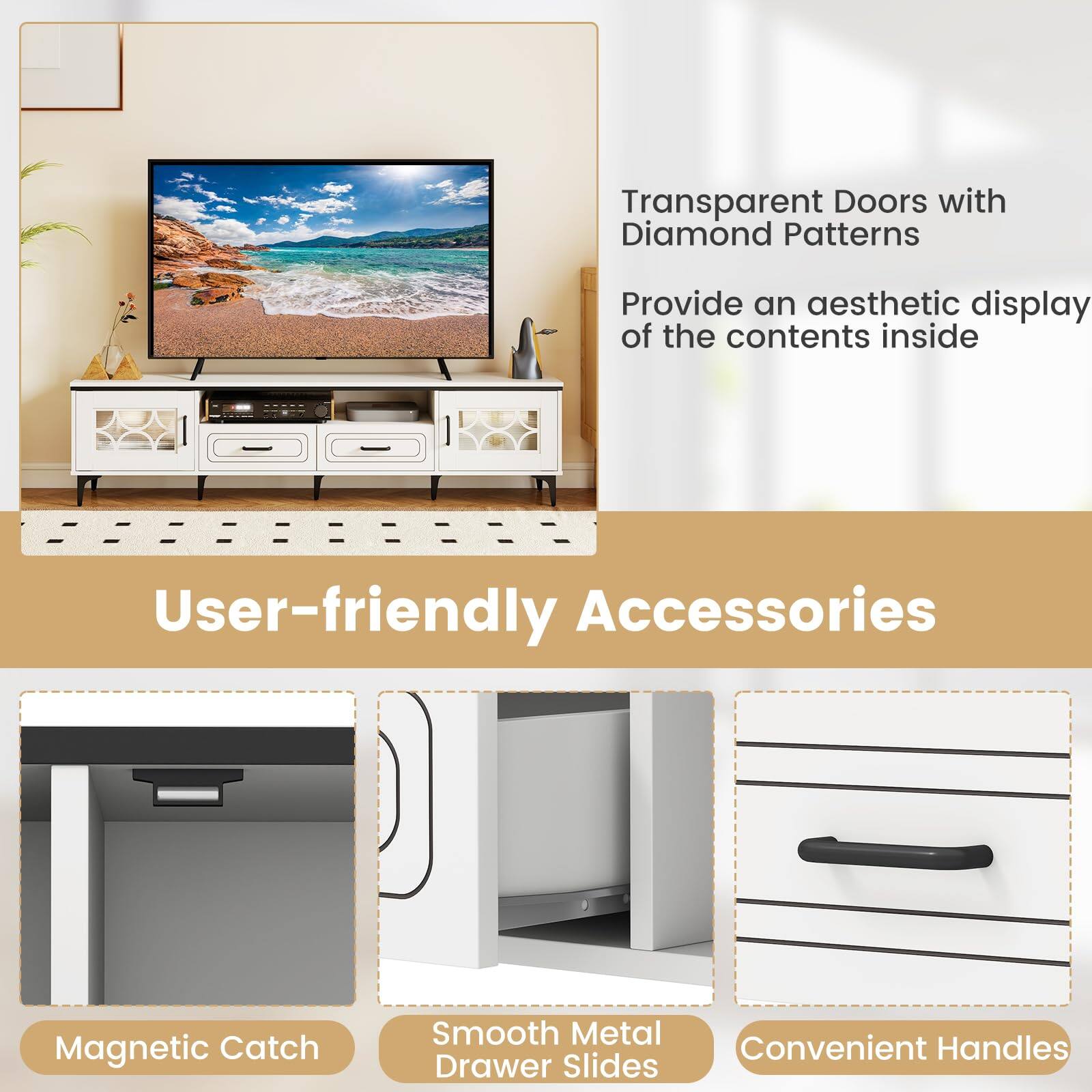 Transparent Doors with Diamond Patterns  
Provide an aesthetic display of the contents inside  

User-friendly Accessories  
Magnetic Catch  
Smooth Metal Drawer Slides  
Convenient Handles