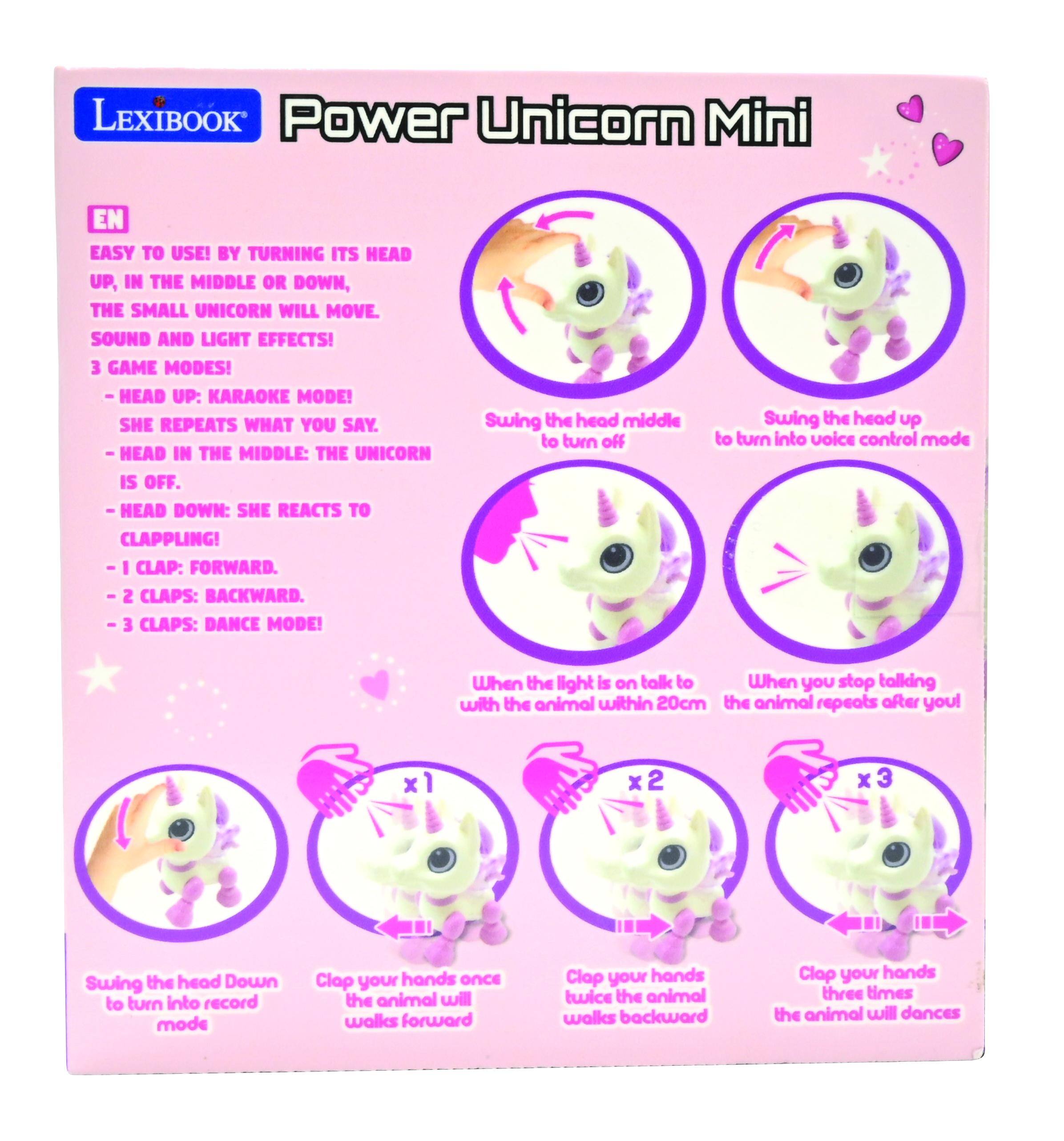 LEXIBOOK Power Unicorn Mini EN

EASY TO USE! BY TURNING ITS HEAD UP, IN THE MIDDLE OR DOWN, THE SMALL UNICORN WILL MOVE. SOUND AND LIGHT EFFECTS! 3 GAME MODES!

- HEAD UP: KARAOKE MODE! SHE REPEATS WHAT YOU SAY.
- HEAD IN THE MIDDLE: THE UNICORN IS OFF.
- HEAD DOWN: SHE REACTS TO CLAPPING!

- 1 CLAP: FORWARD.
- 2 CLAPS: BACKWARD.
- 3 CLAPS: DANCE MODE!

Swing the head middle to turn off
Swing the head up to turn into voice control mode
When the light is on, talk to the animal within 20cm, the animal repeats after you!

Swing the head Down to turn into record mode
Clap your hands once the animal will walk forward
Clap your hands twice the animal will walk backward
Clap your hands three times the animal will dance