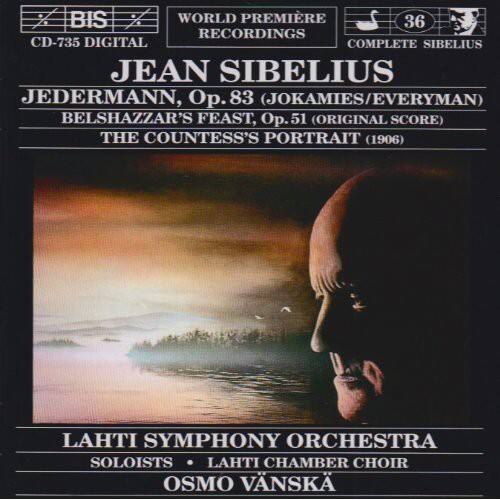 BIS WORLD PREMIÈRE RECORDINGS  
CD-735 DIGITAL  
COMPLETE SIBELIUS  

JEAN SIBELIUS  
JEDERMANN, Op. 83 (JOKAMIES/EVERYMAN)  
BELSHAZZAR'S FEAST, Op. 51 (ORIGINAL SCORE)  
THE COUNTESS'S PORTRAIT (1906)  

LAHTI SYMPHONY ORCHESTRA  
SOLOISTS • LAHTI CHAMBER CHOIR  
OSMO VÄNSKÄ
