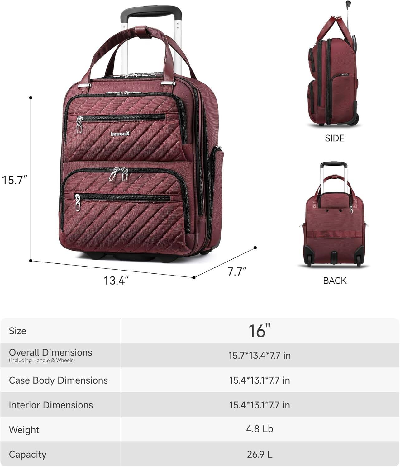 LUGGEX SIDE 15.7" 13.4" 7.7" BACK

Size
Overall Dimensions (Including Handle & Wheels) 16" 15.7*13.4*7.7 in
Case Body Dimensions 15.4*13.1*7.7 in
Interior Dimensions 15.4*13.1*7.7 in
Weight 4.8 Lb
Capacity 26.9 L