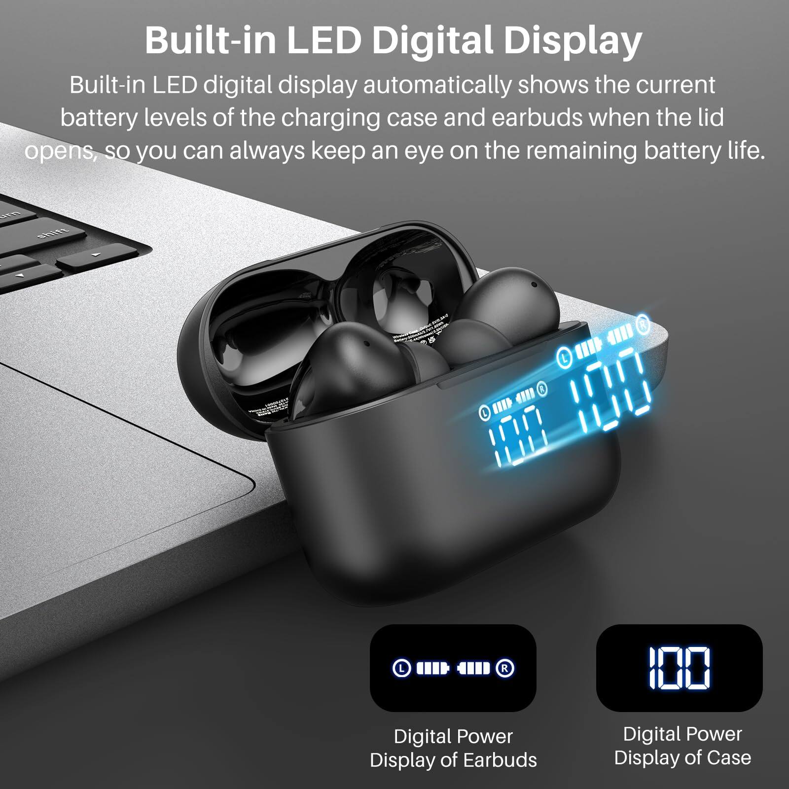 Built-in LED Digital Display, Built-in LED digital display automatically shows the current battery levels of the charging case and earbuds when the lid opens, so you can always keep an eye on the remaining battery life. Digital Power Display of Earbuds, Digital Power Display of Case