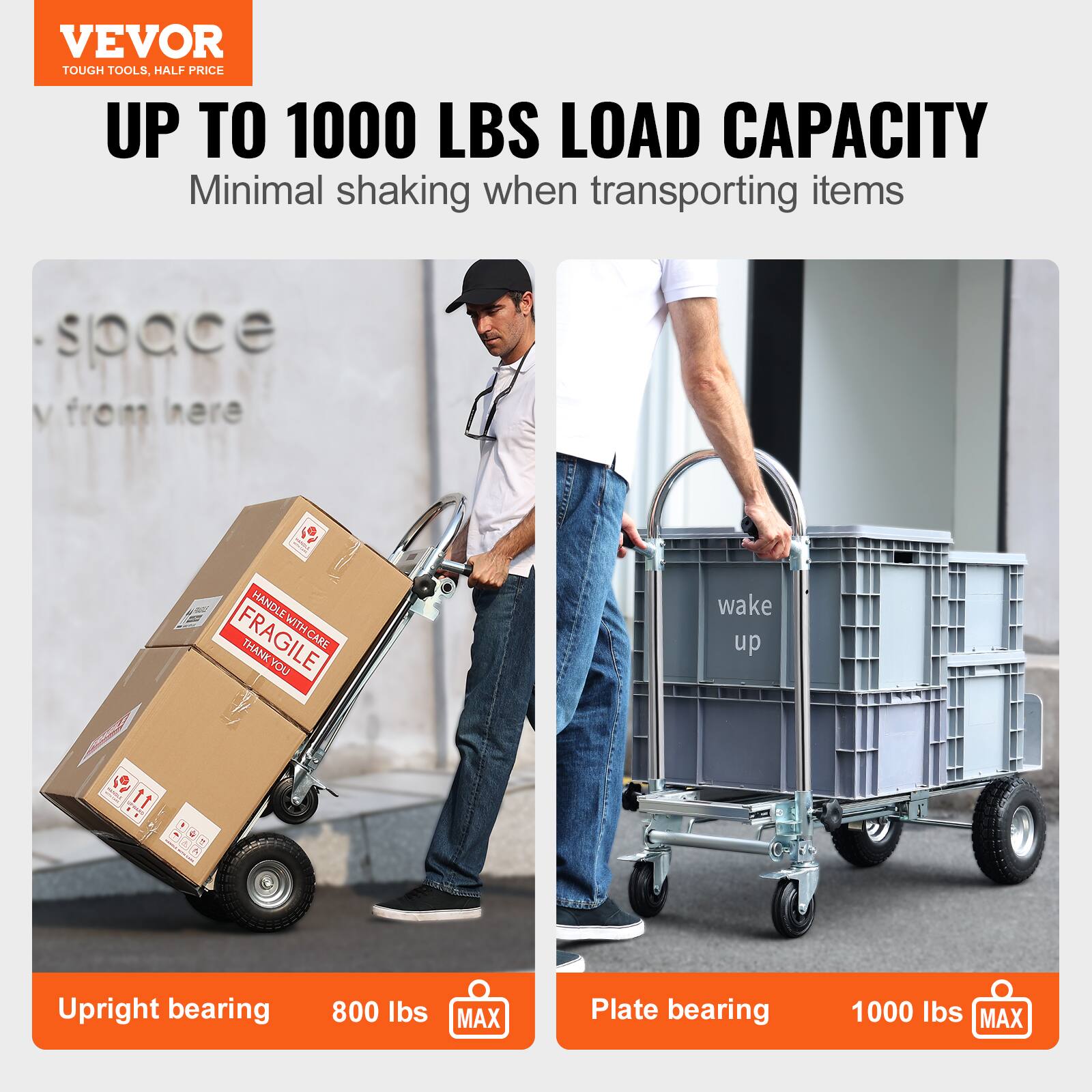VEVOR  
TOUGH TOOLS, HALF PRICE  

UP TO 1000 LBS LOAD CAPACITY  
Minimal shaking when transporting items  

Upright bearing  
800 lbs MAX  

Plate bearing  
1000 lbs MAX  

HANDLE WITH CARE  
FRAGILE  
THANK YOU  

wake up  

space  
from here