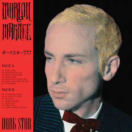 MARLON MAGNEE
FACE A
01. MUR MATTUE 777
02. PLUS FORT QUE TOI
03. PEOPLE HRE APIED
04. VIEUX EN MOI
05. OPERATION DESTRUCTION
06. I HAVE A BIG CRUSH ON YOU
07. LA PREMIERE FACE
FACE B
08. LA FURCURI DANNIC
09. LE SON DE TA VOIX
10. DEVASTE
11. DO NOT MISS ME
12. CIAO LA VIE
13. DARK STAR
14. CHUSE THERE IS NO TIME DARK STAR
DARK STAR