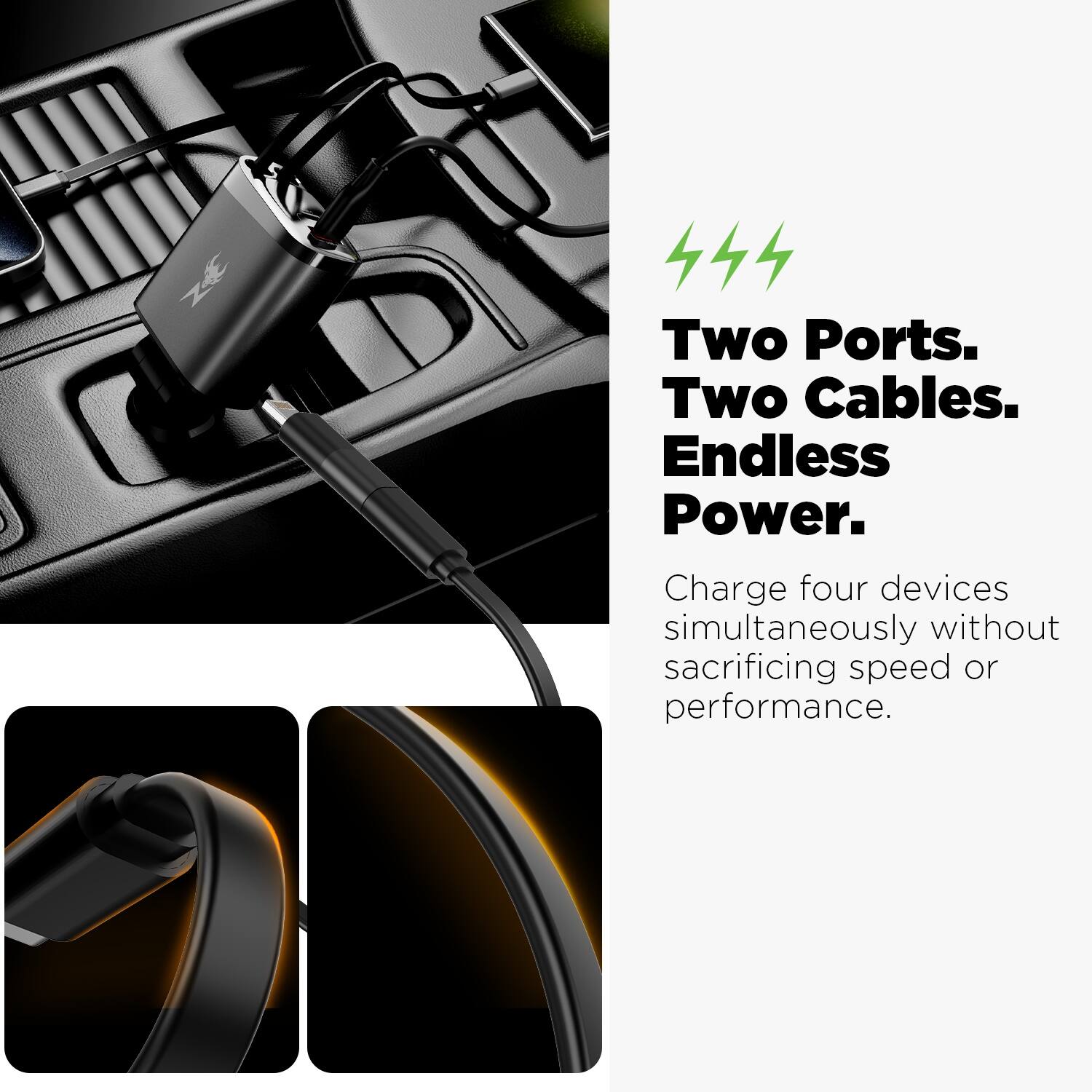 Two Ports. Two Cables. Endless Power.  
Charge four devices simultaneously without sacrificing speed or performance.