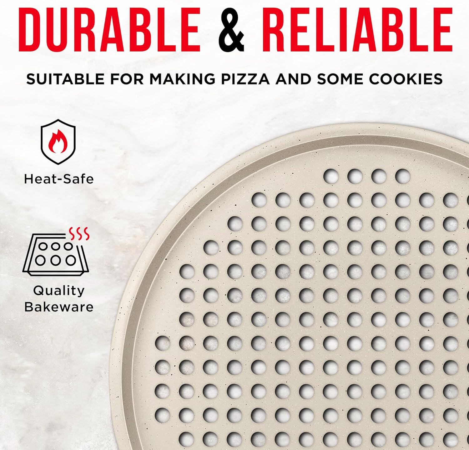DURABLE & RELIABLE
SUITABLE FOR MAKING PIZZA AND SOME COOKIES
Heat-Safe
Quality Bakeware