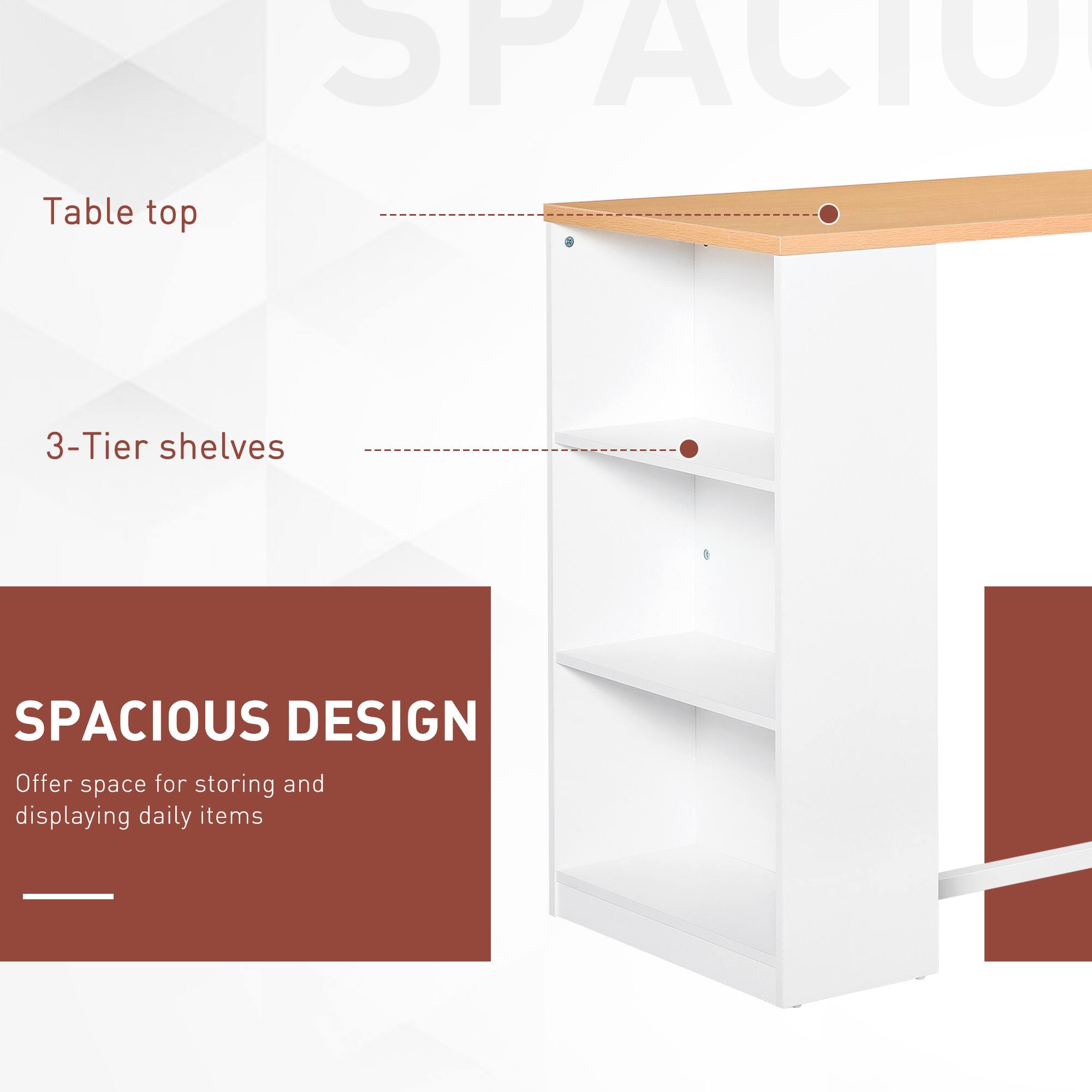 SPACIOUS DESIGN
Table top
3-Tier shelves
Offer space for storing and displaying daily items