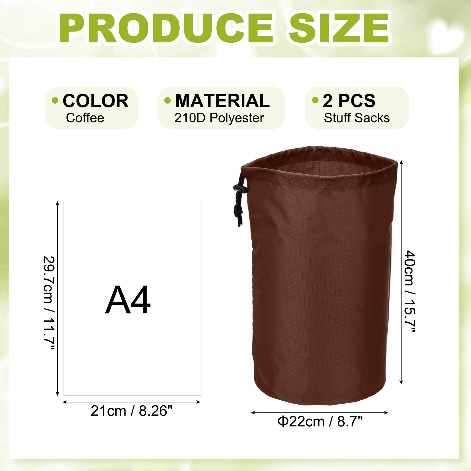 PRODUCE SIZE COLOR MATERIAL  
Coffee  
210D Polyester  
2 PCS  
Stuff Sacks  
29.7cm / 11.7"  
A4  
40cm / 15.7"  
21 cm / 8.26"  
Φ22cm / 8.7"